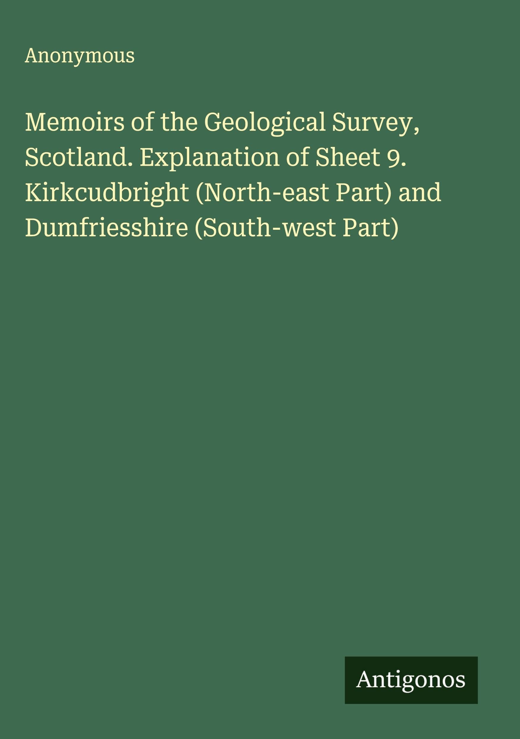 Memoirs of the Geological Survey, Scotland. Explanation of Sheet 9. Kirkcudbright (North-east Part) and Dumfriesshire (South-west Part) Classics