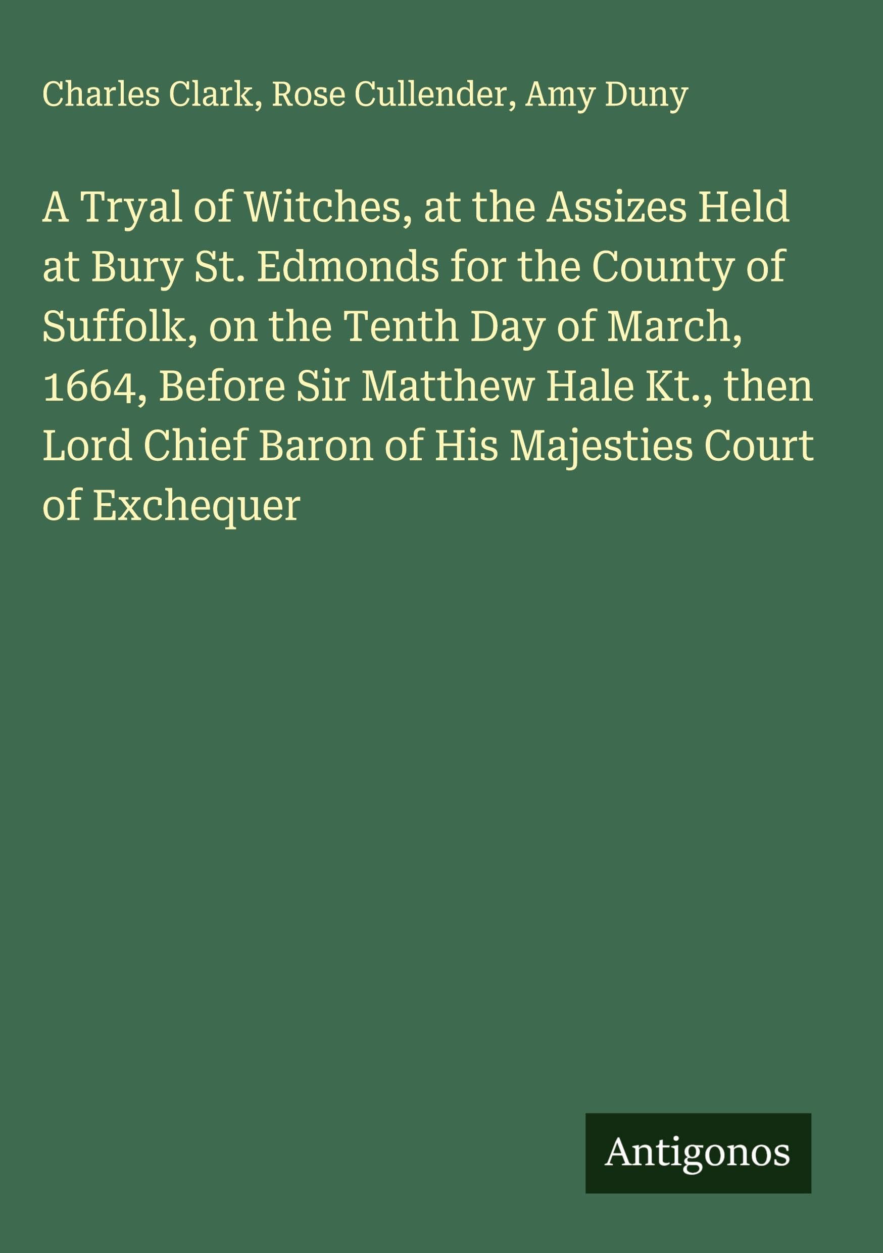 A Tryal of Witches, at the Assizes Held at Bury St. Edmonds for the County of Suffolk, on the Tenth Day of March, 1664, Before Sir Matthew Hale Kt., then Lord Chief Baron of His Majesties Court of Exchequer Classics