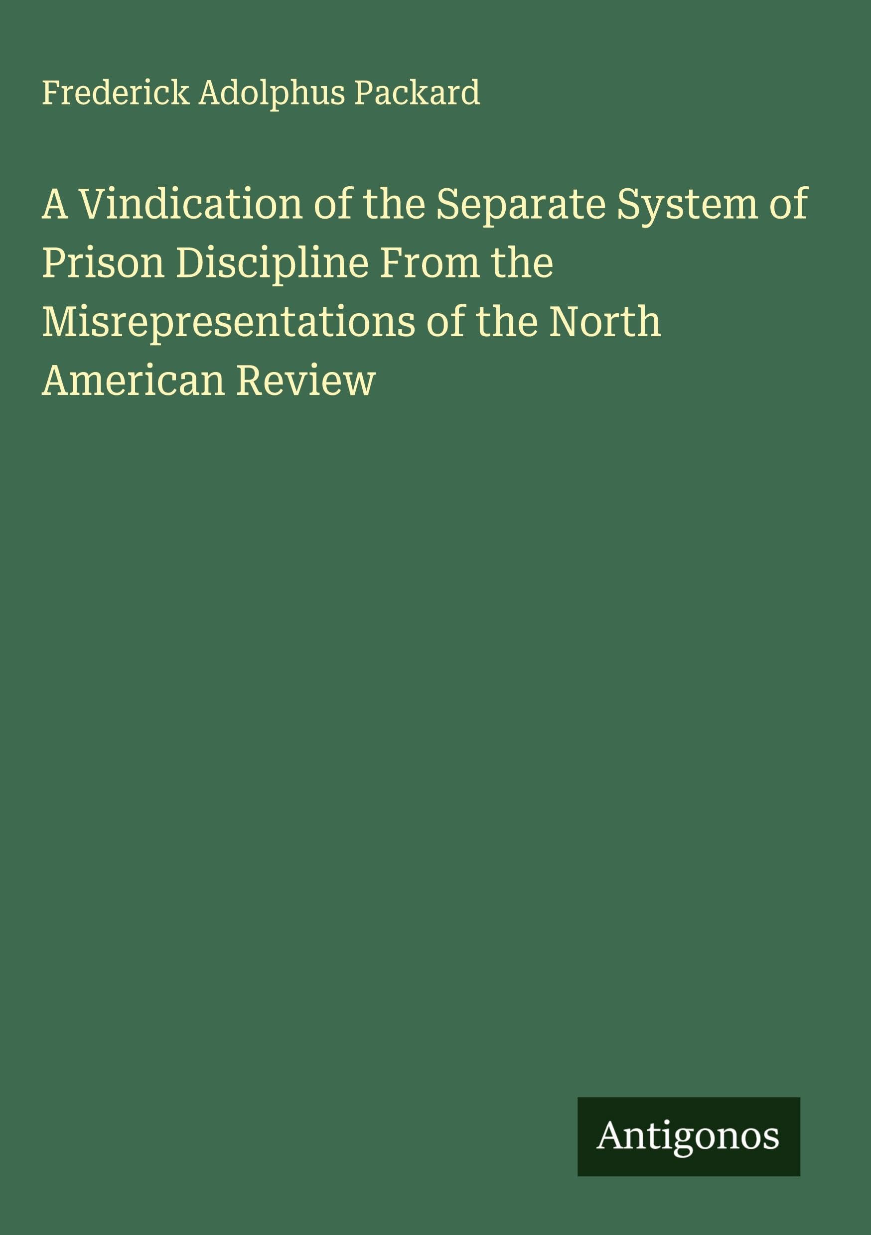 A Vindication of the Separate System of Prison Discipline From the Misrepresentations of the North American Review Classics
