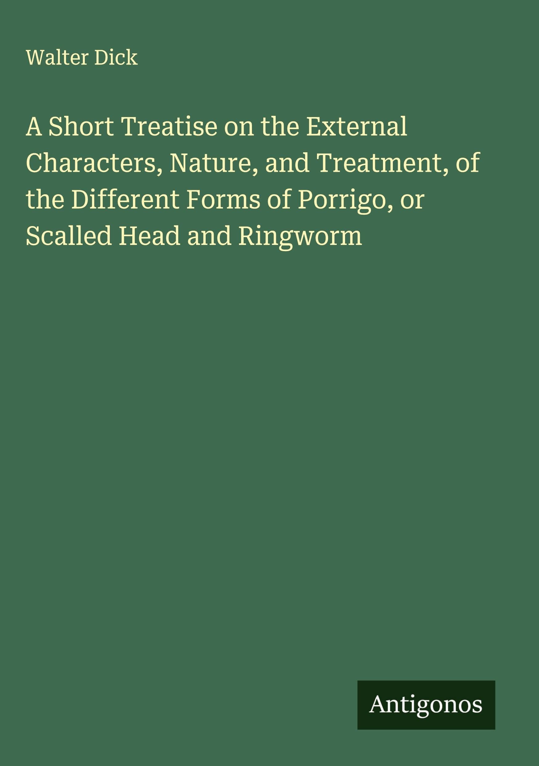 A Short Treatise on the External Characters, Nature, and Treatment, of the Different Forms of Porrigo, or Scalled Head and Ringworm Classics