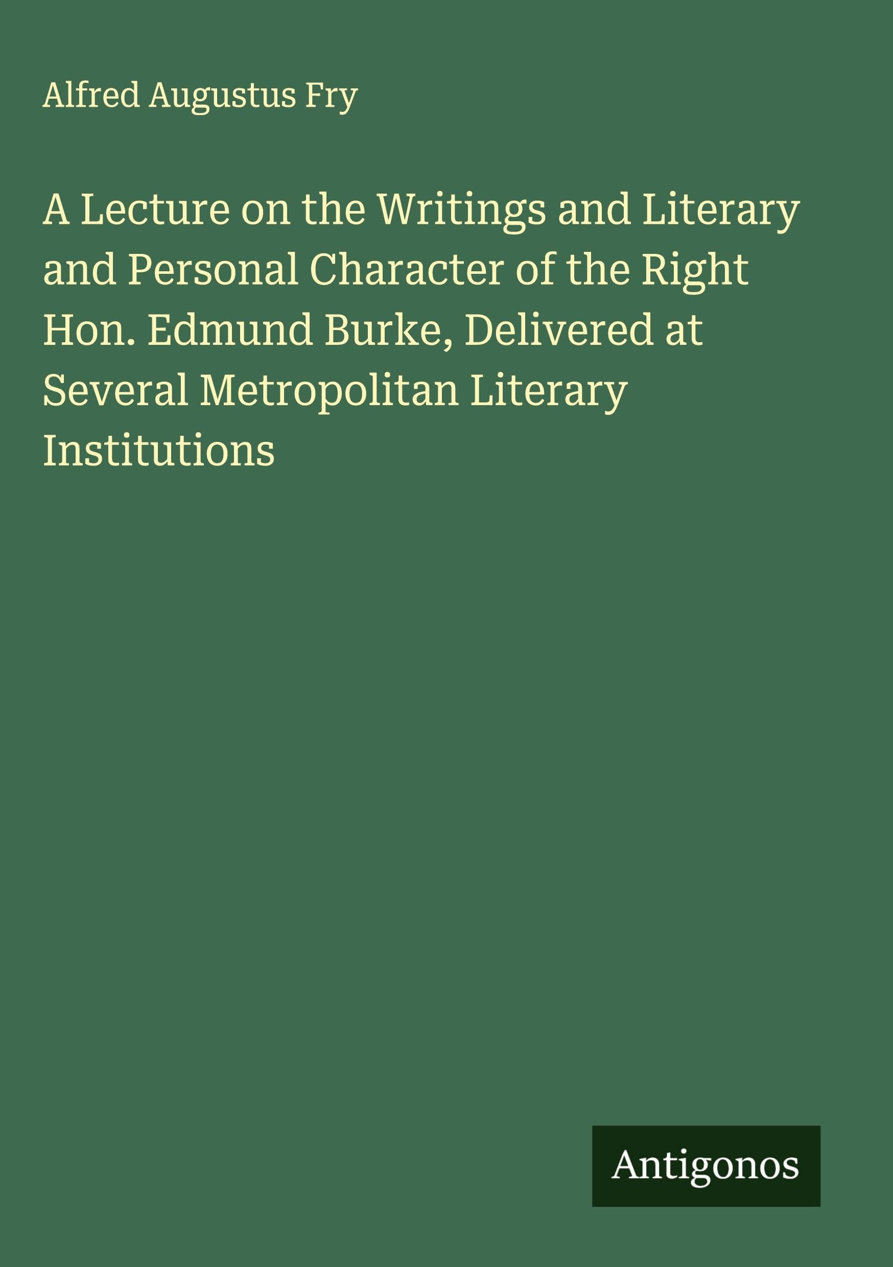 A Lecture on the Writings and Literary and Personal Character of the Right Hon. Edmund Burke, Delivered at Several Metropolitan Literary Institutions Classics