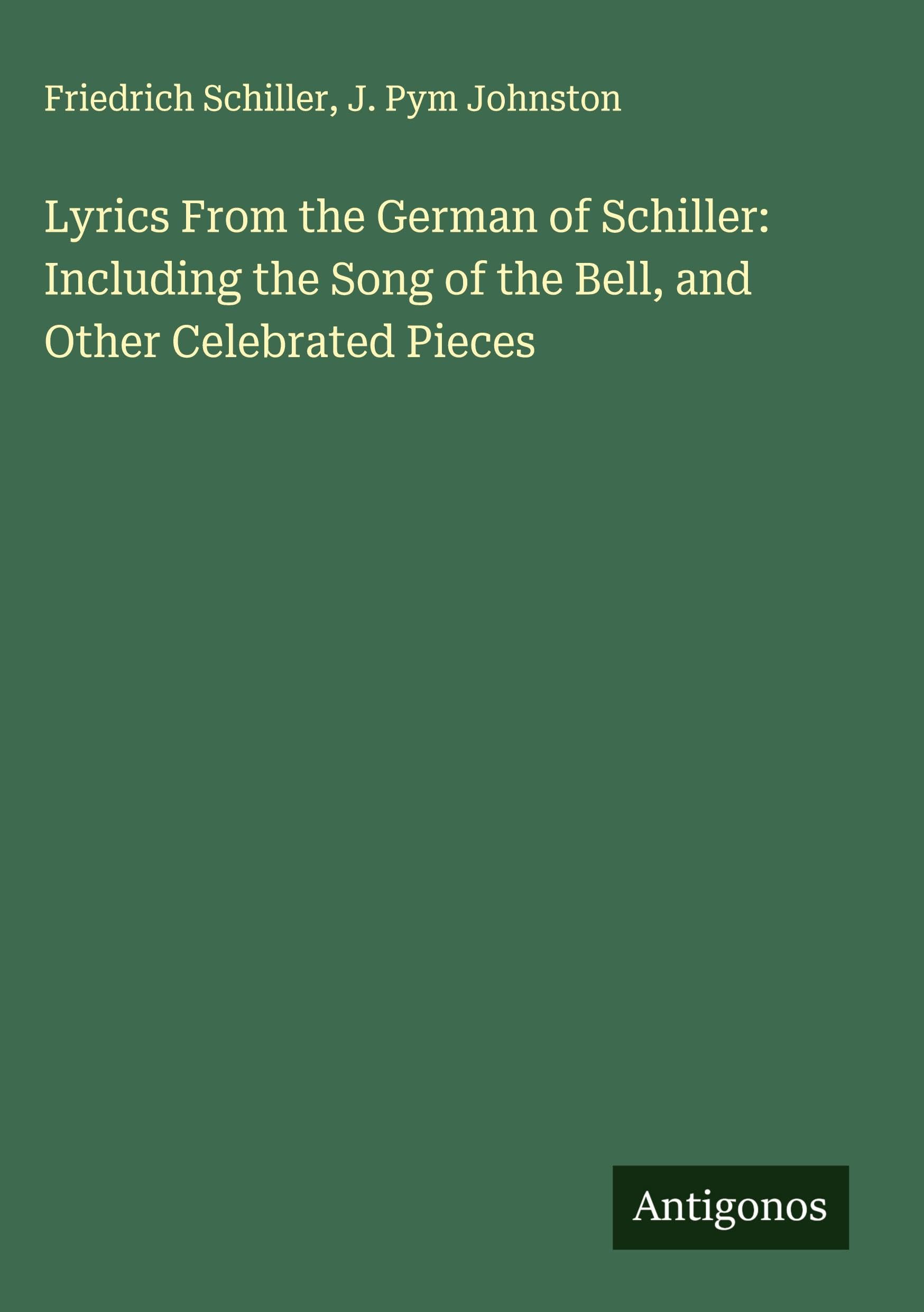 Lyrics From the German of Schiller: Including the Song of the Bell, and Other Celebrated Pieces Classics