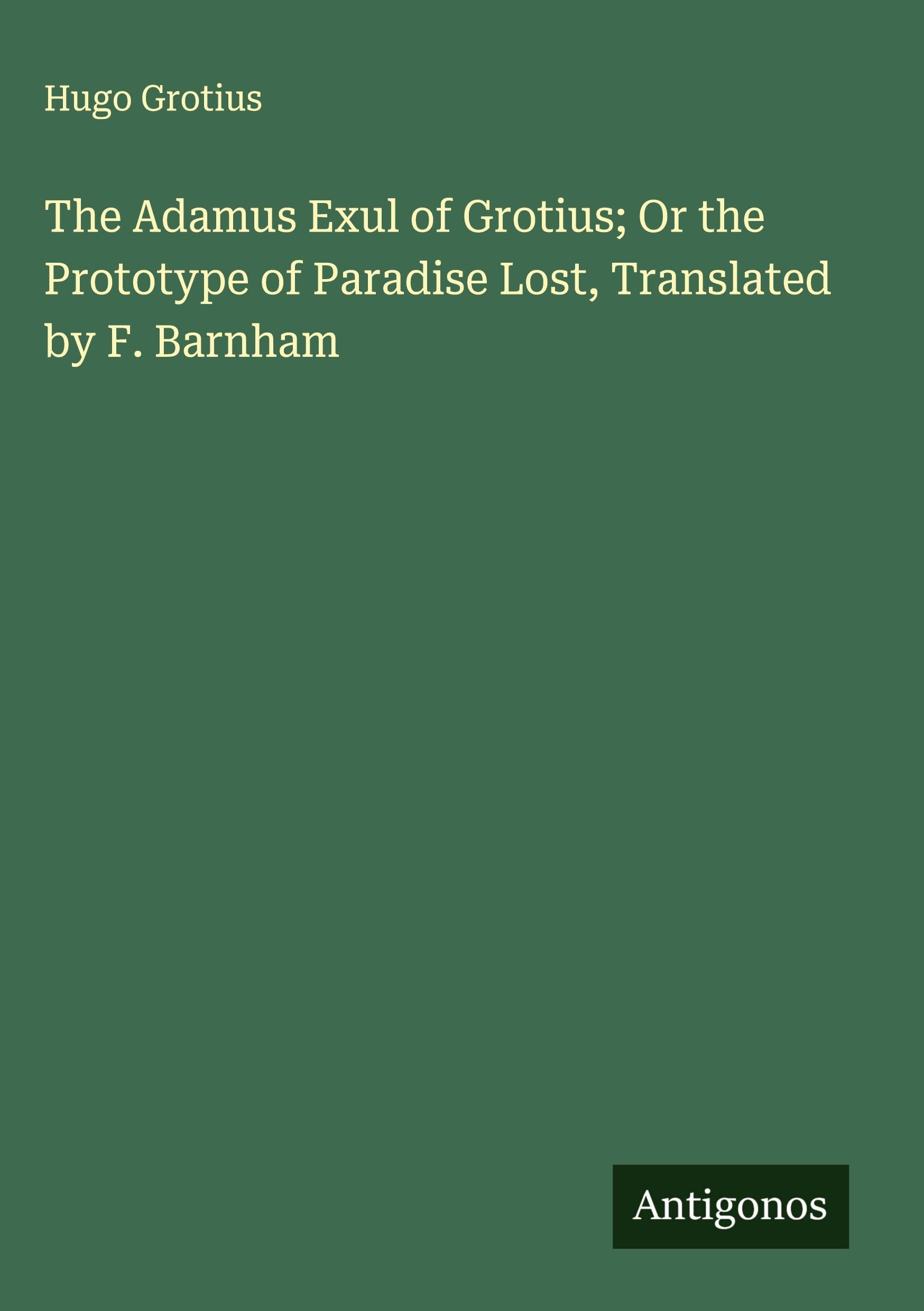 The Adamus Exul of Grotius; Or the Prototype of Paradise Lost, Translated by F. Barnham Classics