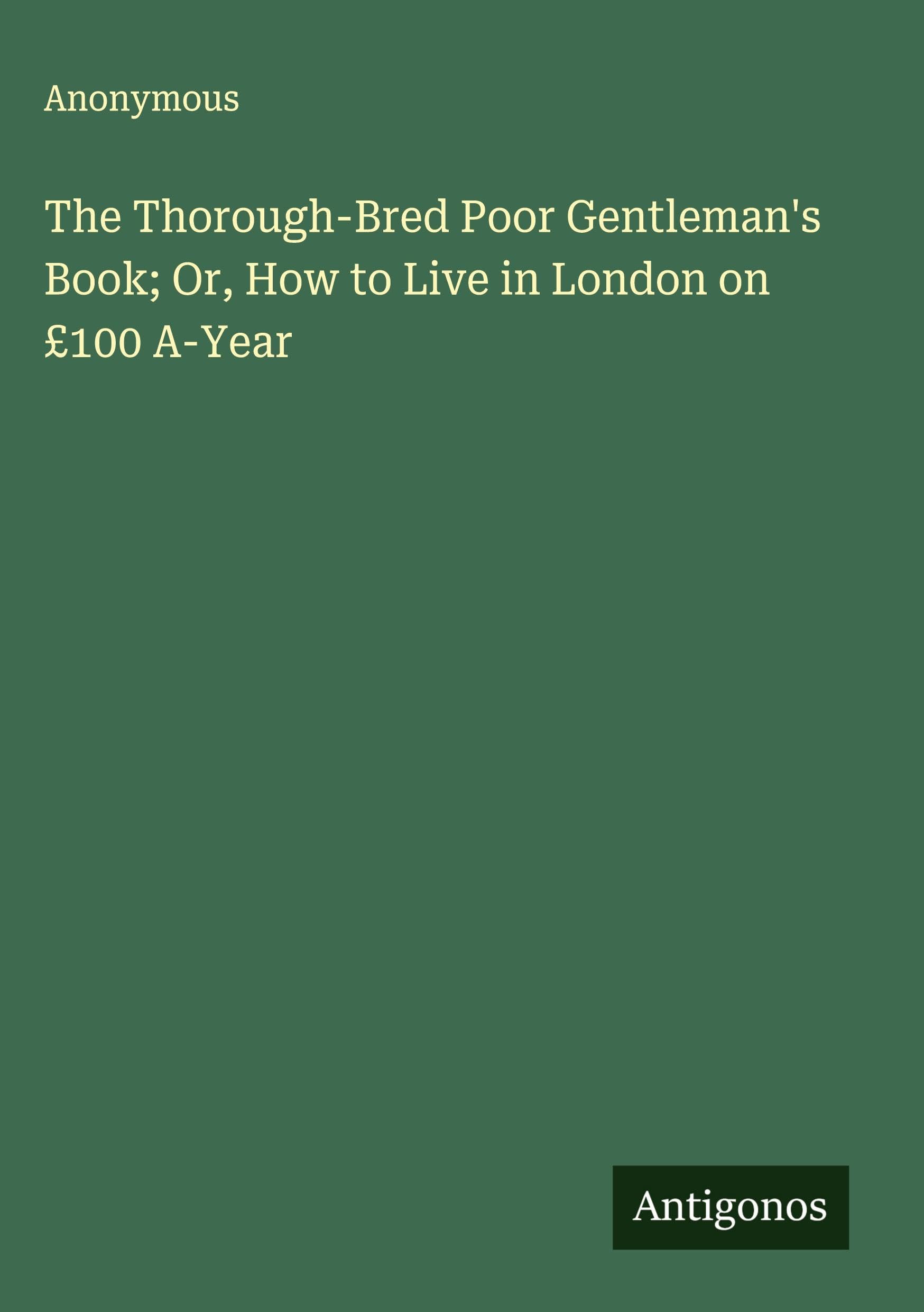 The Thorough-Bred Poor Gentleman's Book; Or, How to Live in London on £100 A-Year Classics