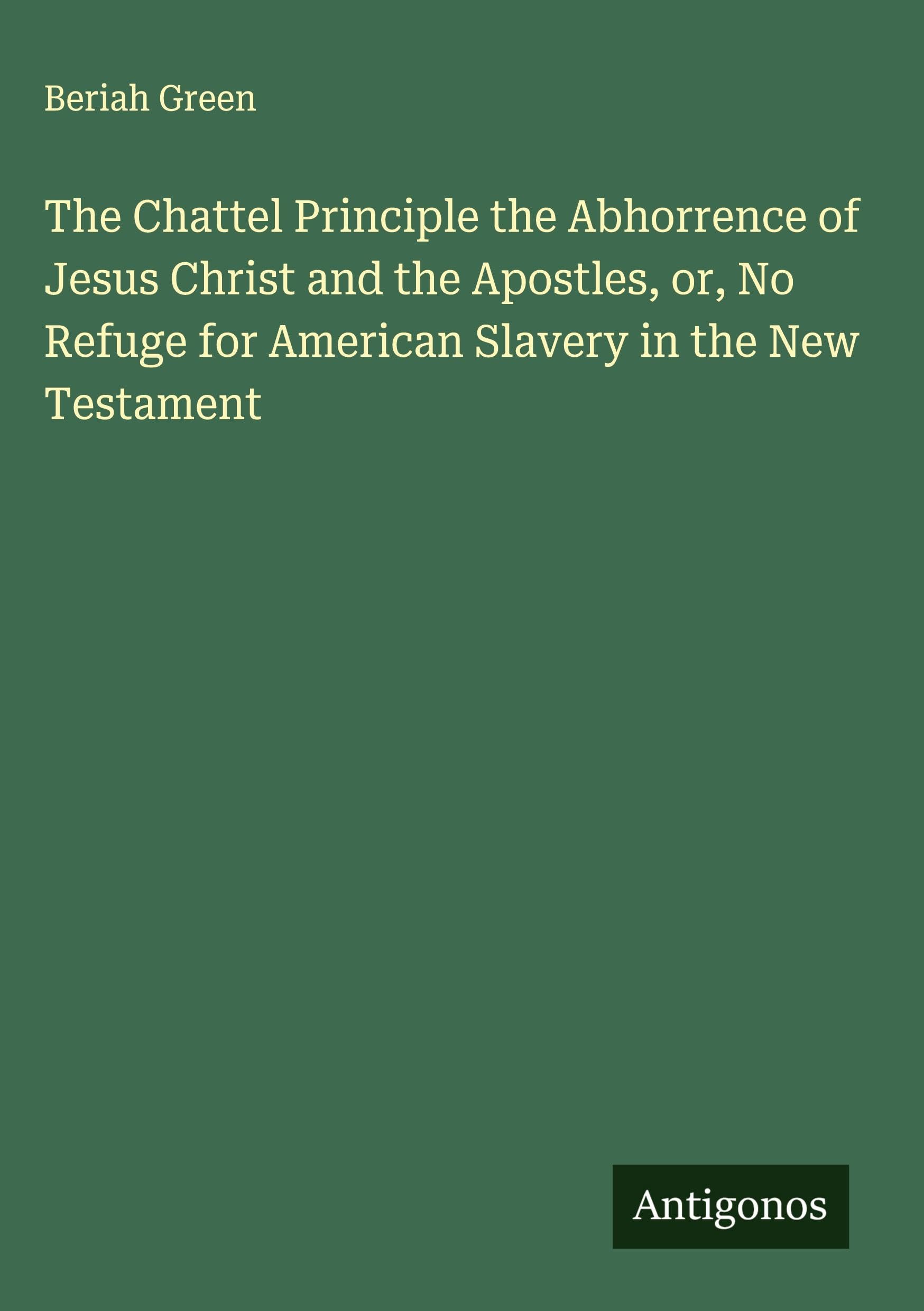 The Chattel Principle the Abhorrence of Jesus Christ and the Apostles, or, No Refuge for American Slavery in the New Testament Classics