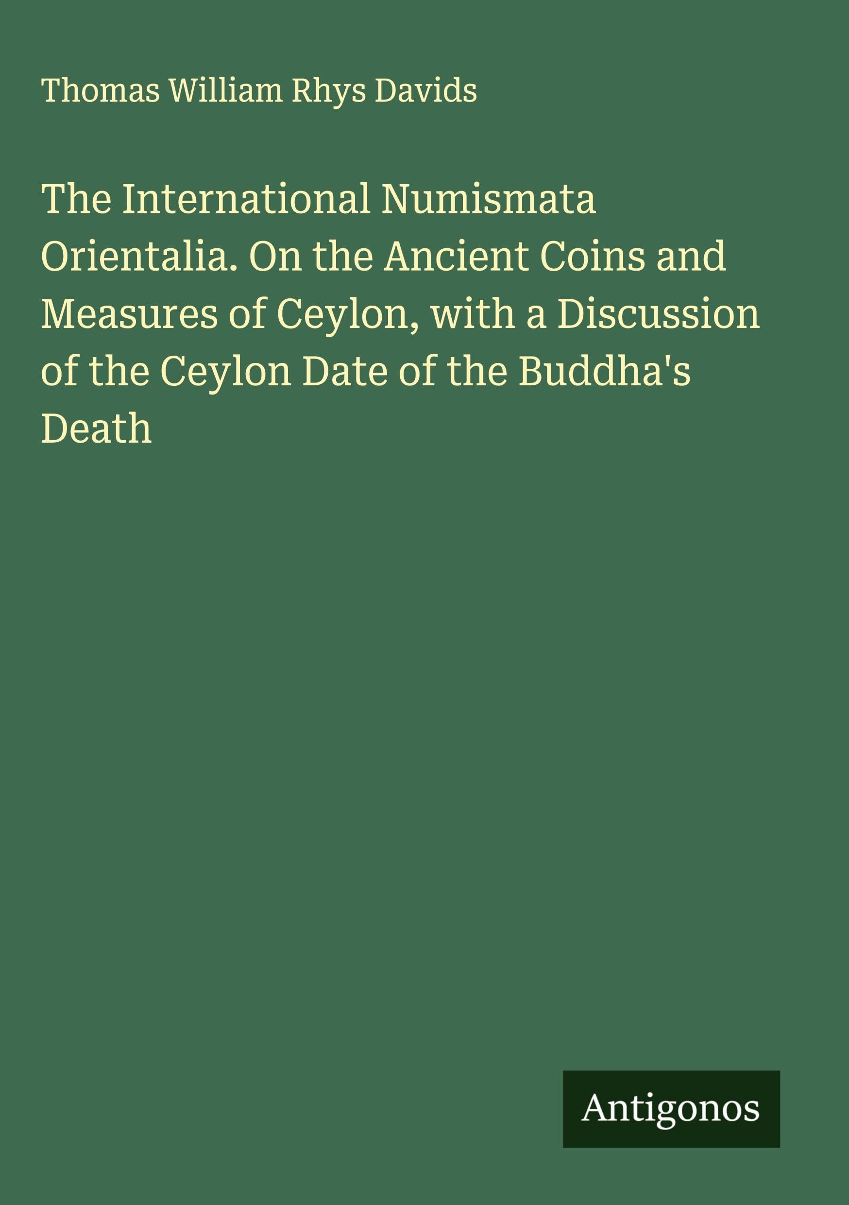 The International Numismata Orientalia. On the Ancient Coins and Measures of Ceylon, with a Discussion of the Ceylon Date of the Buddha's Death Classics