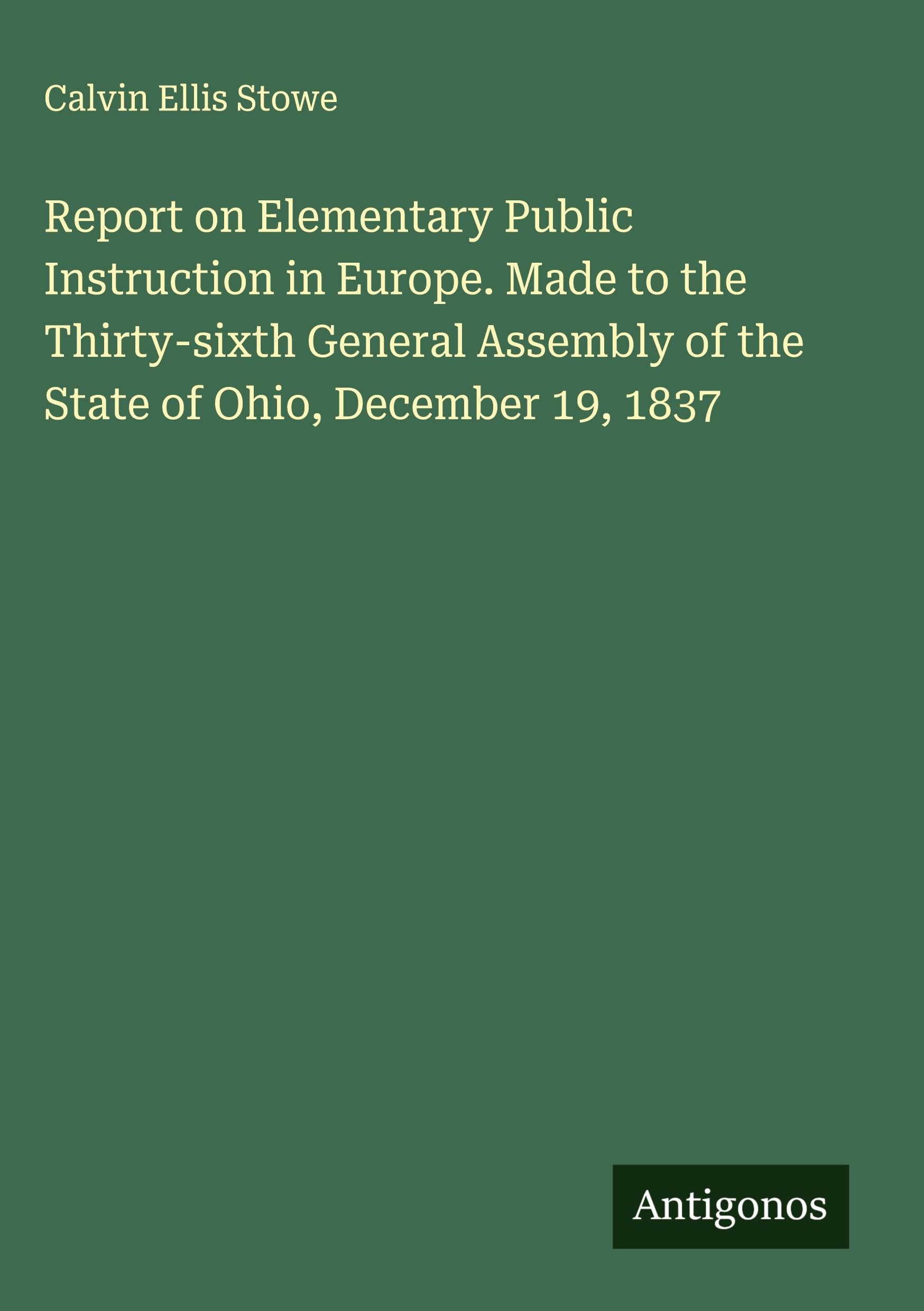 Report on Elementary Public Instruction in Europe. Made to the Thirty-sixth General Assembly of the State of Ohio, December 19, 1837 Classics