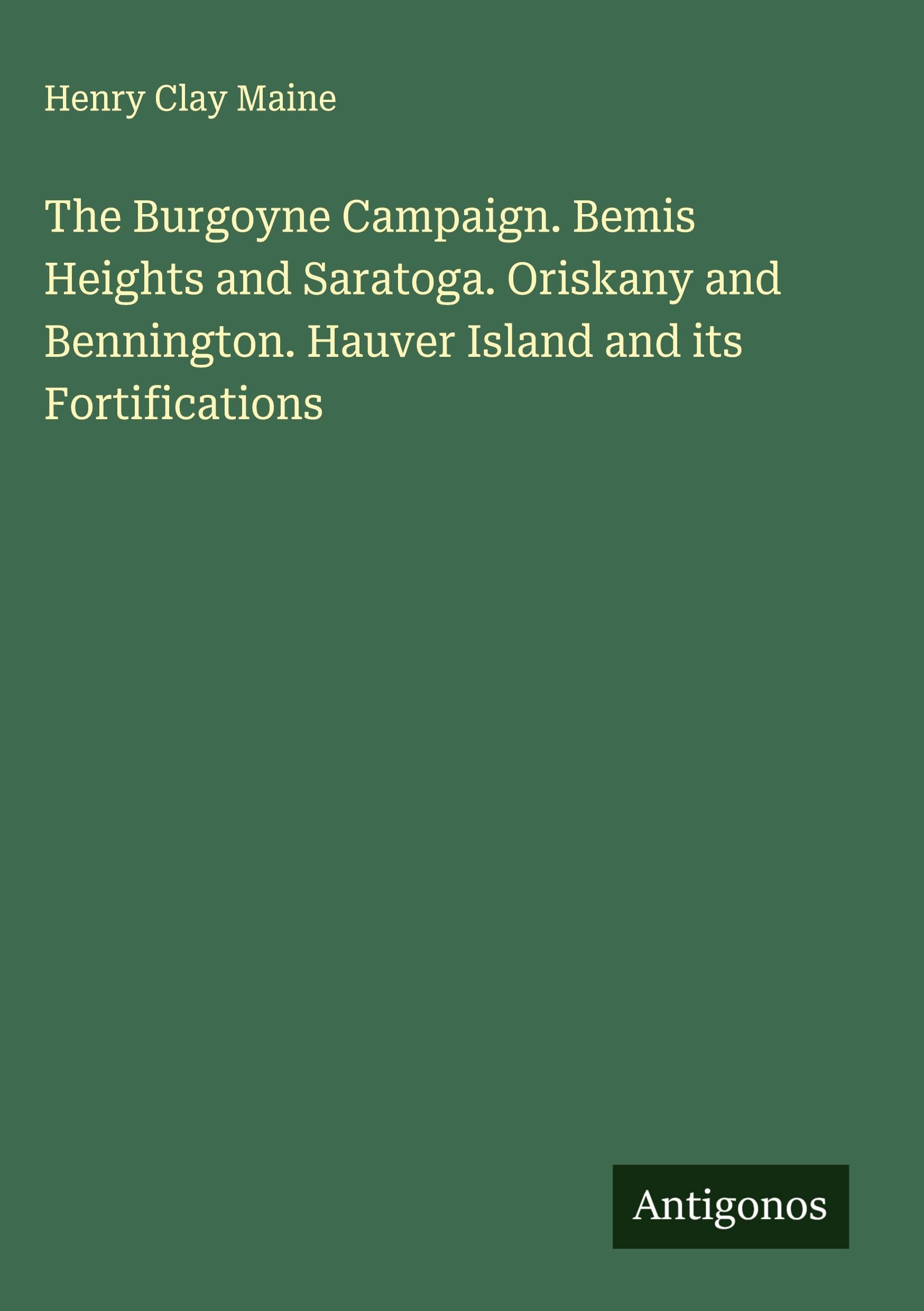 The Burgoyne Campaign. Bemis Heights and Saratoga. Oriskany and Bennington. Hauver Island and its Fortifications Classics