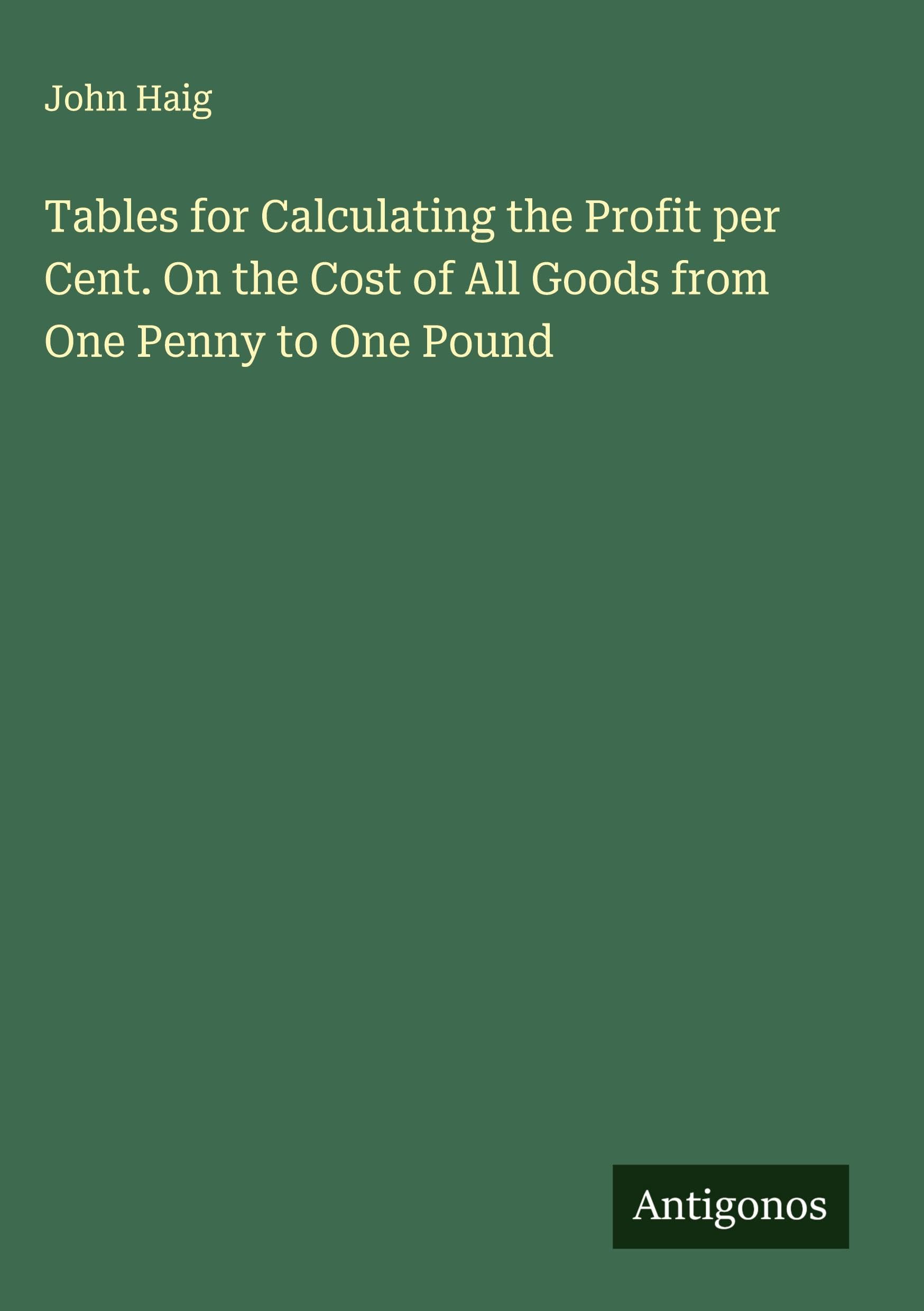 Tables for Calculating the Profit per Cent. On the Cost of All Goods from One Penny to One Pound Classics