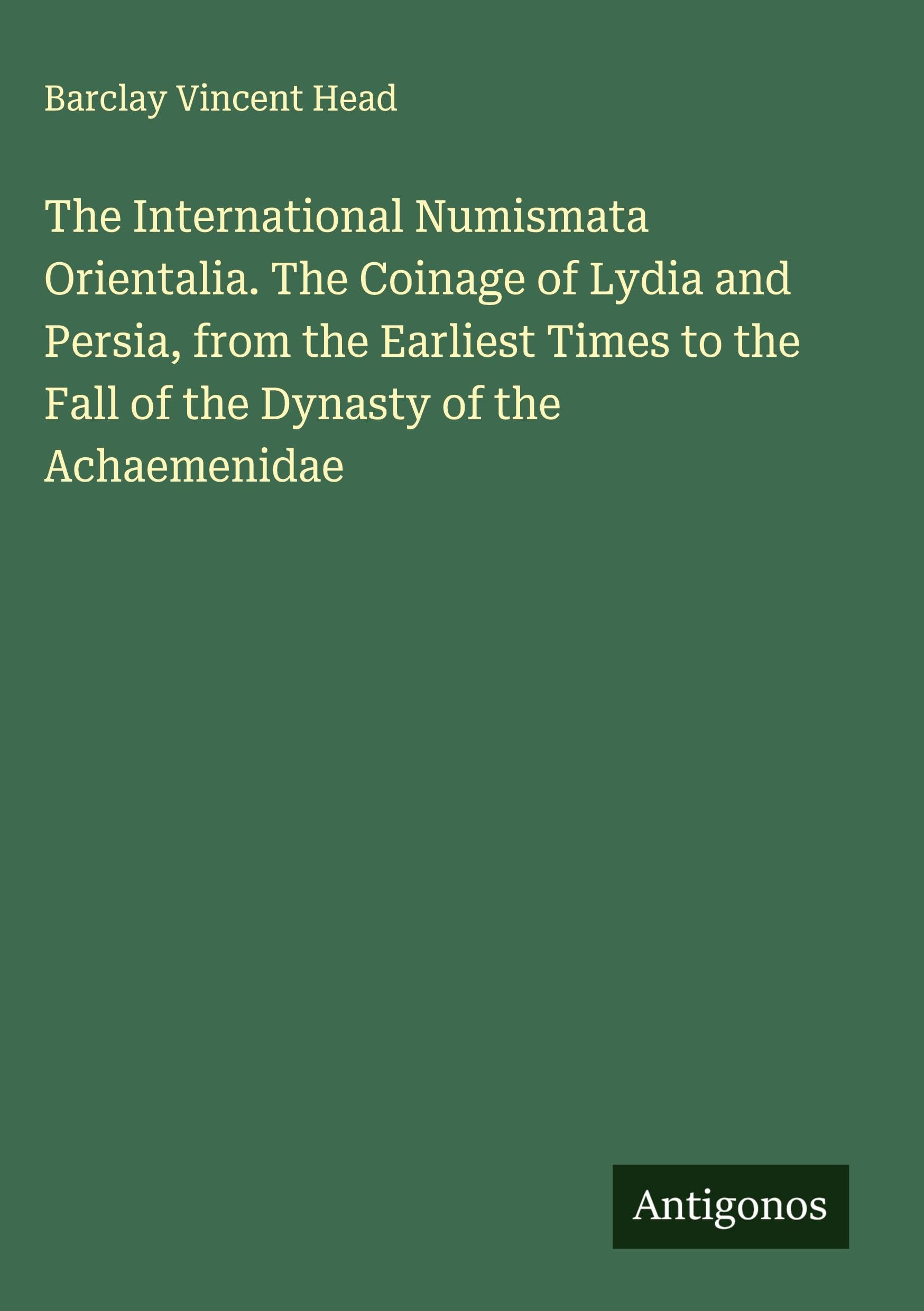 The International Numismata Orientalia. The Coinage of Lydia and Persia, from the Earliest Times to the Fall of the Dynasty of the Achaemenidae Classics