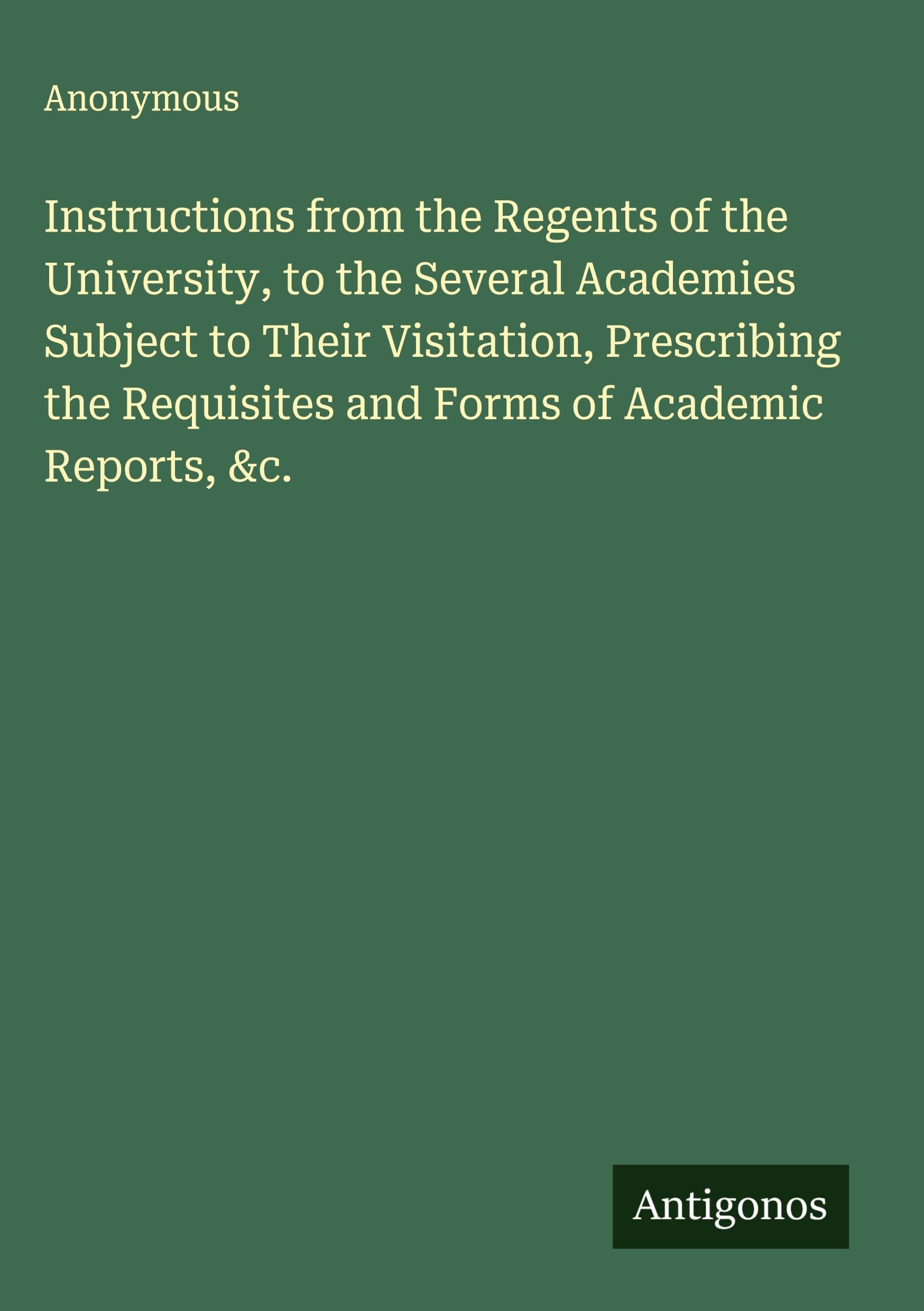 Instructions from the Regents of the University, to the Several Academies Subject to Their Visitation, Prescribing the Requisites and Forms of Academic Reports, &c. Classics