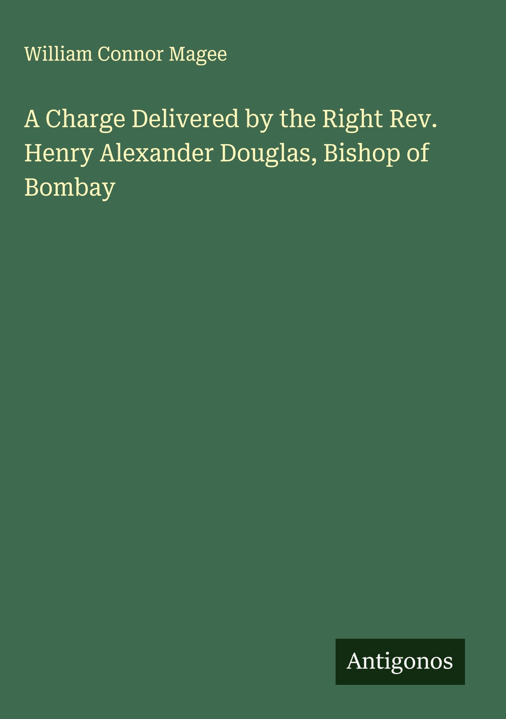A Charge Delivered by the Right Rev. Henry Alexander Douglas, Bishop of Bombay Classics