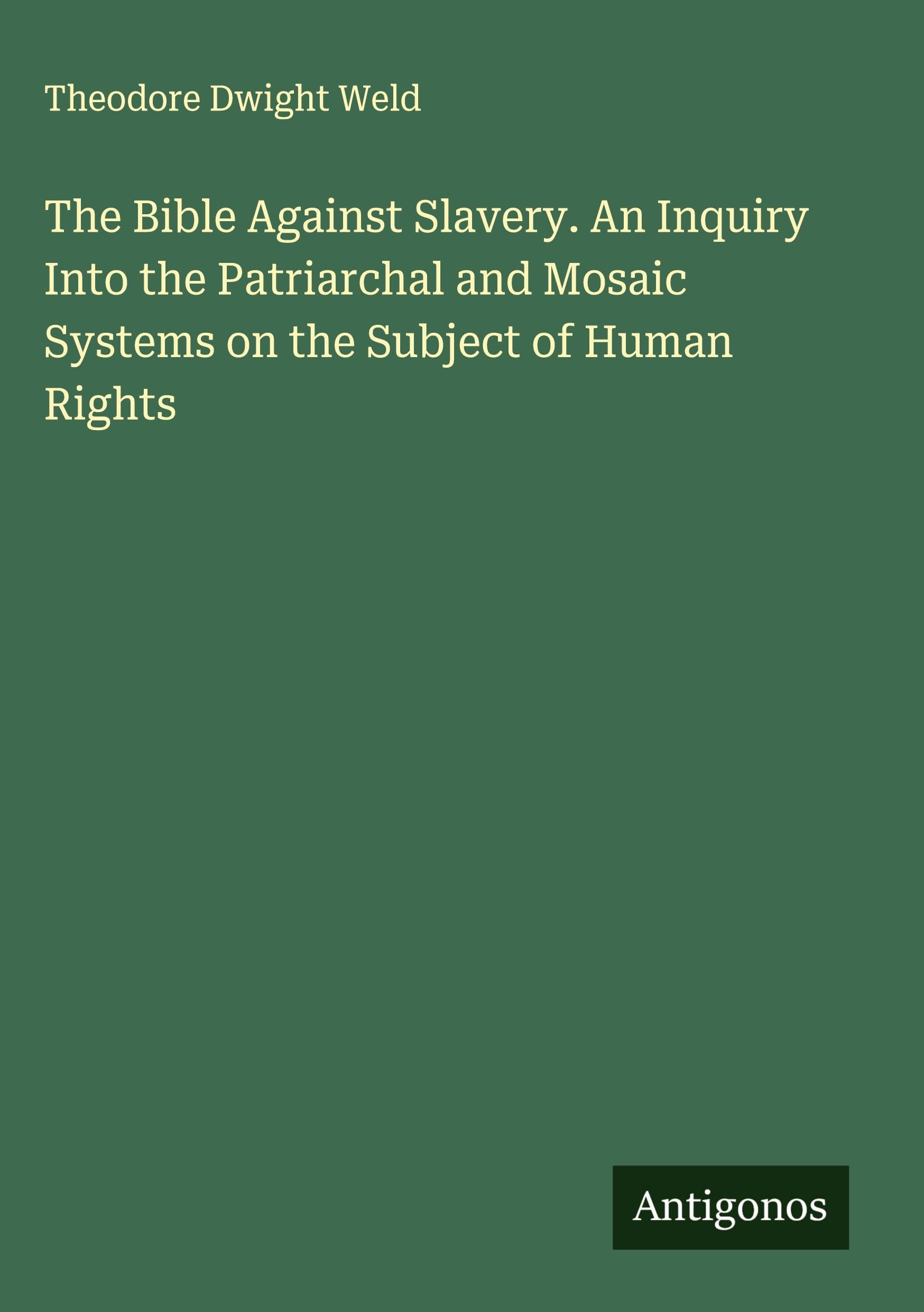 The Bible Against Slavery. An Inquiry Into the Patriarchal and Mosaic Systems on the Subject of Human Rights Classics