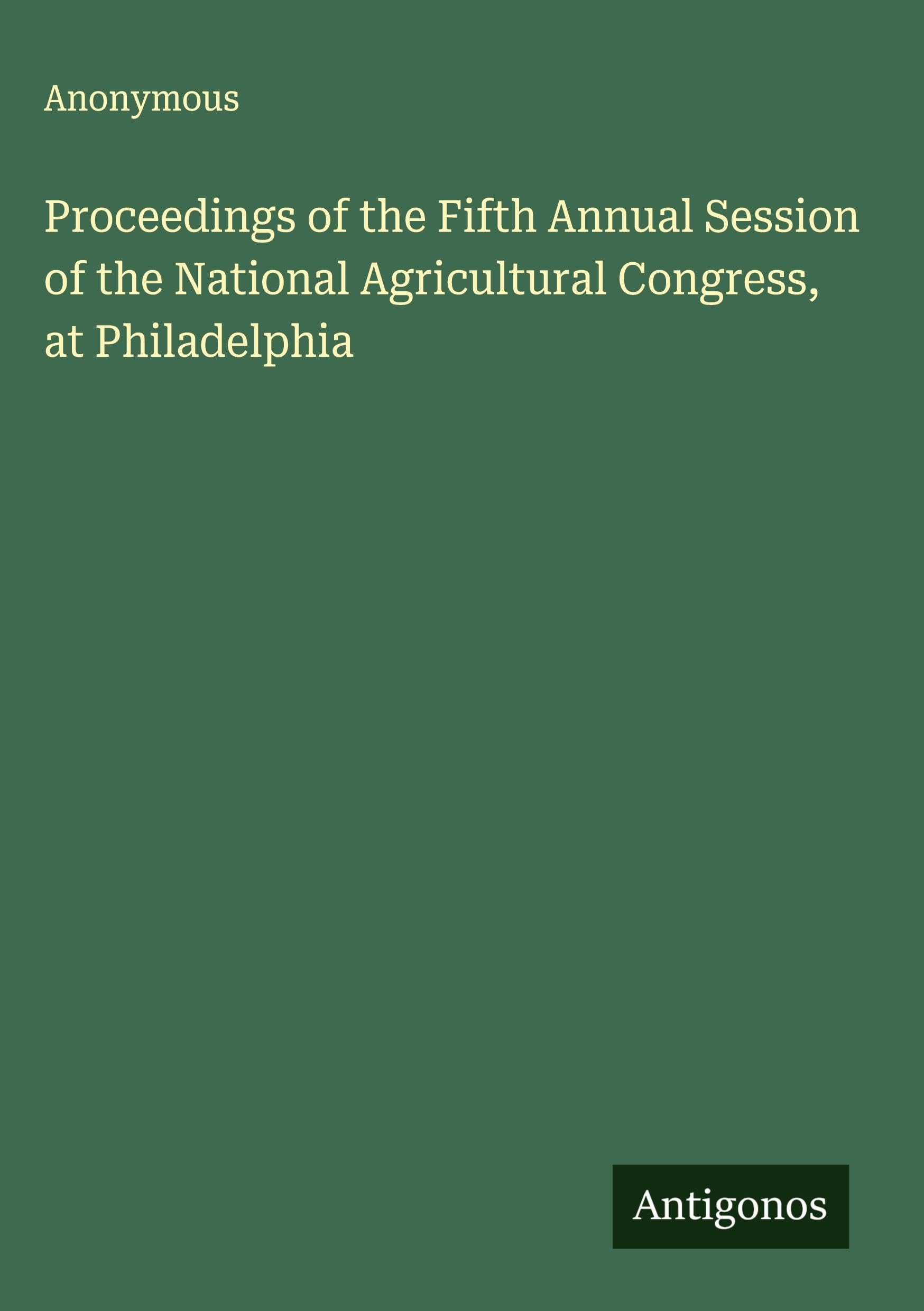 Proceedings of the Fifth Annual Session of the National Agricultural Congress, at Philadelphia Classics