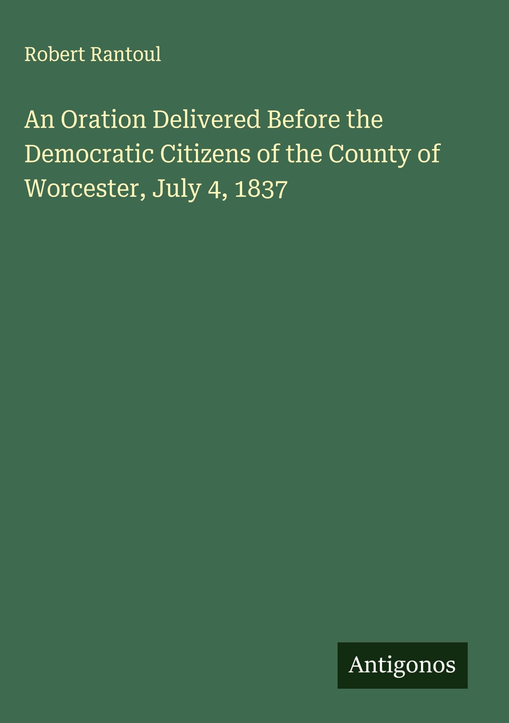 An Oration Delivered Before the Democratic Citizens of the County of Worcester, July 4, 1837 Classics