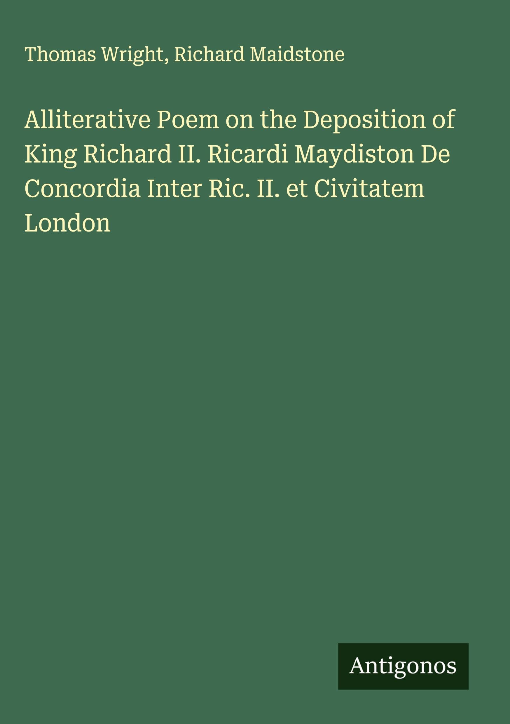Alliterative Poem on the Deposition of King Richard II. Ricardi Maydiston De Concordia Inter Ric. II. et Civitatem London Classics
