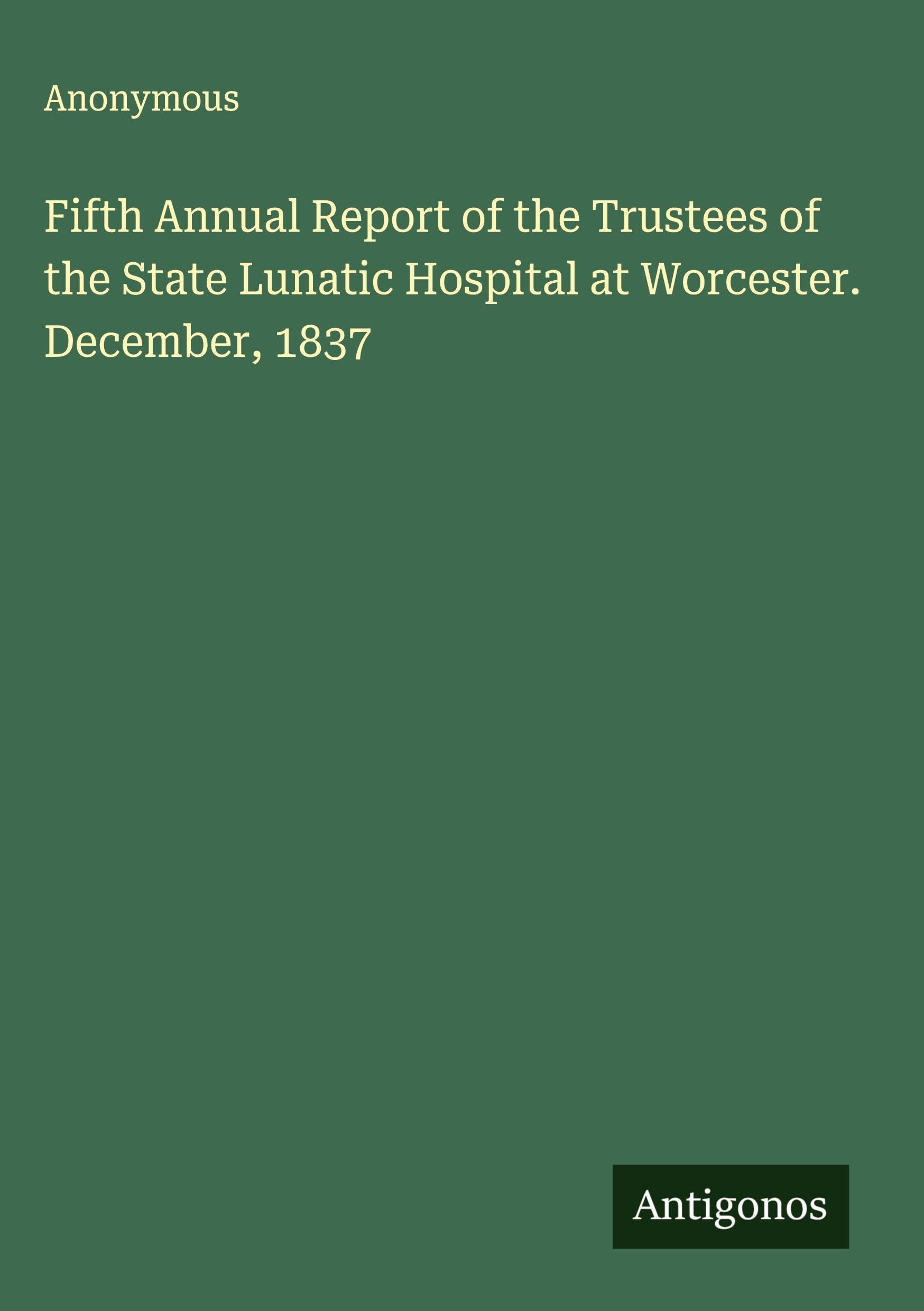 Fifth Annual Report of the Trustees of the State Lunatic Hospital at Worcester. December, 1837 Classics