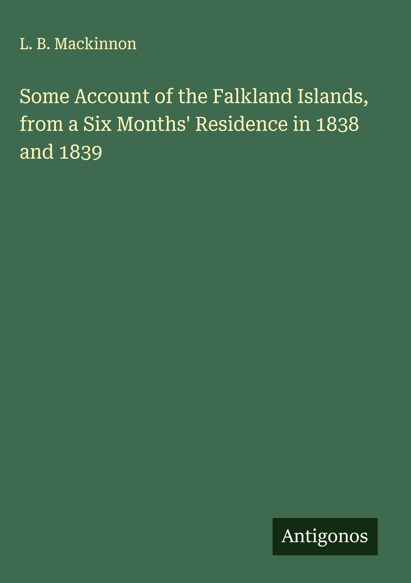 Some Account of the Falkland Islands, from a Six Months' Residence in 1838 and 1839 Classics
