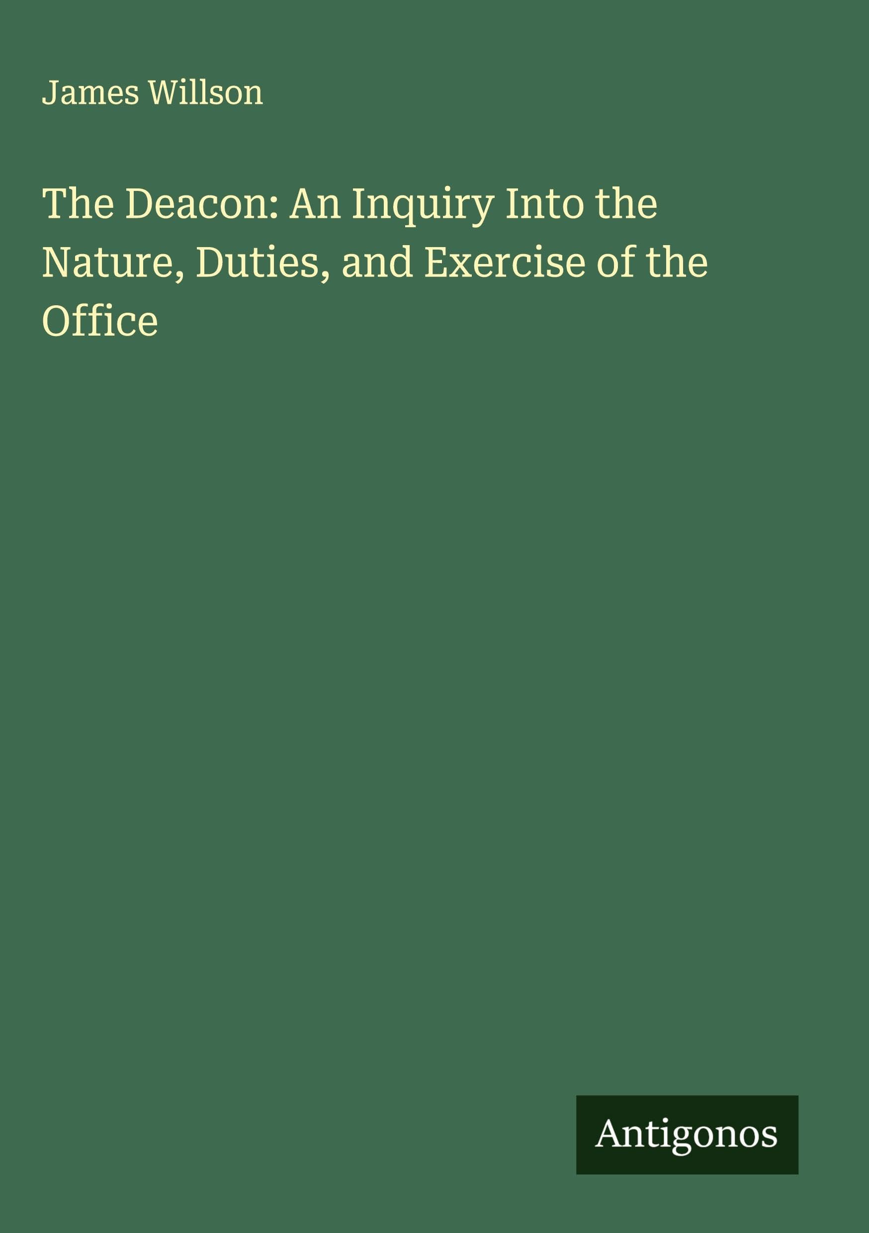 The Deacon: An Inquiry Into the Nature, Duties, and Exercise of the Office Classics