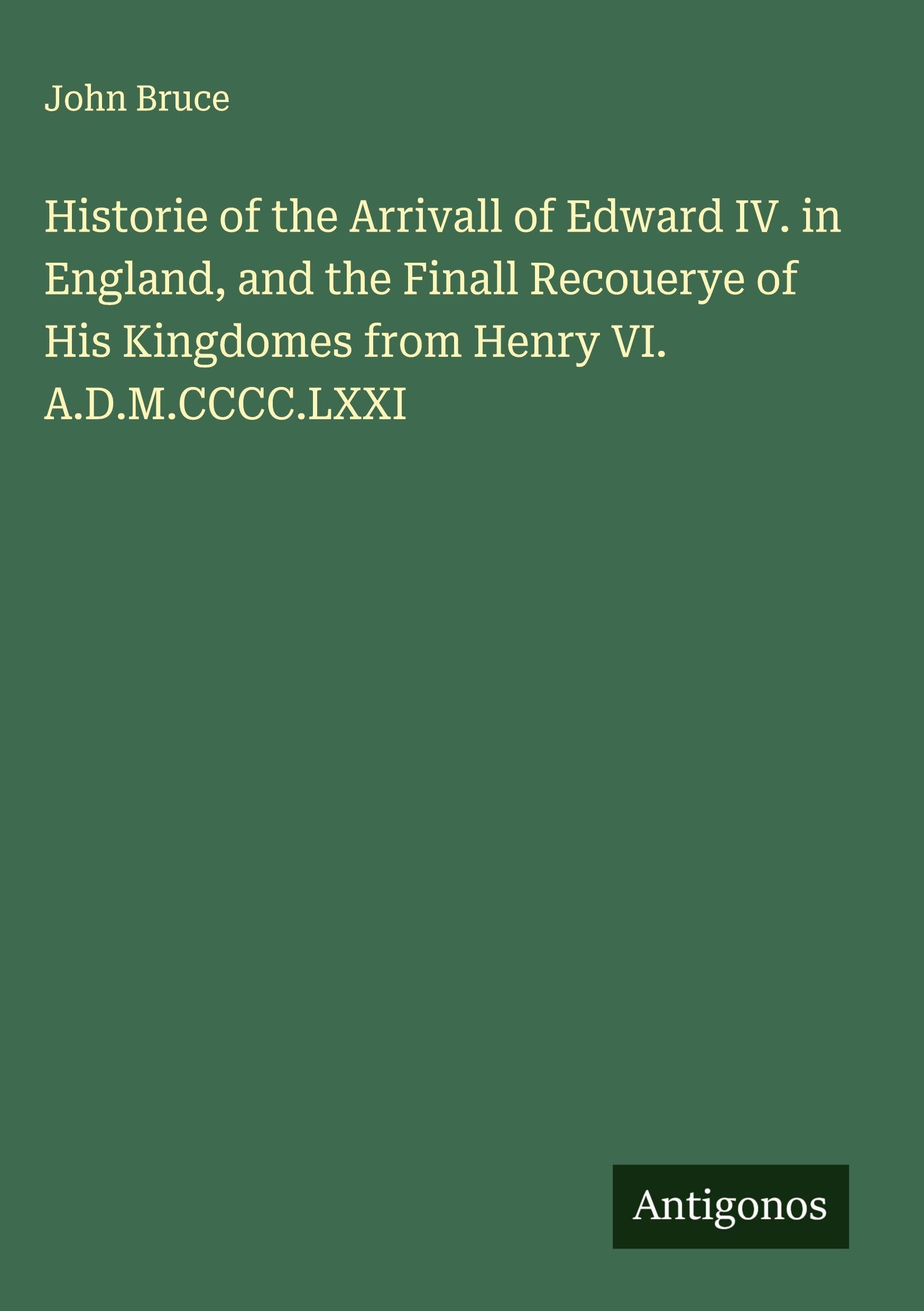 Historie of the Arrivall of Edward IV. in England, and the Finall Recouerye of His Kingdomes from Henry VI. A.D.M.CCCC.LXXI Classics