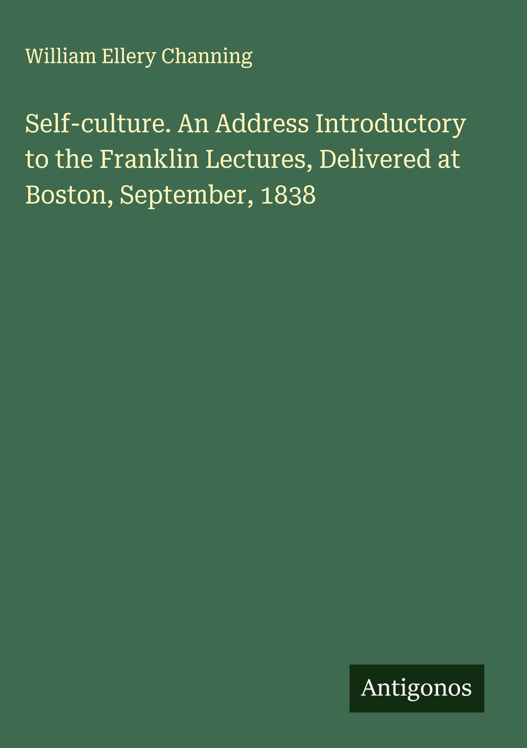 Self-culture. An Address Introductory to the Franklin Lectures, Delivered at Boston, September, 1838 Classics