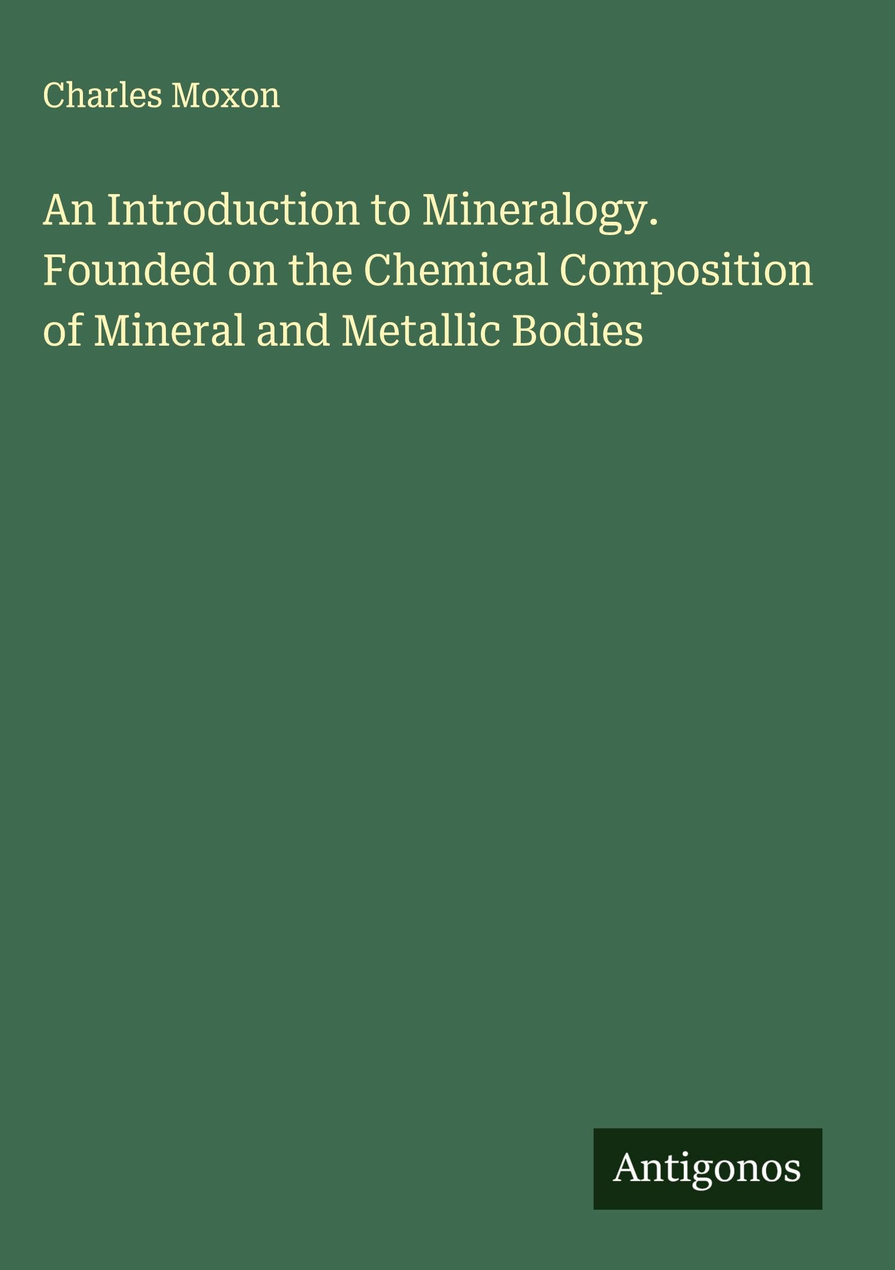 An Introduction to Mineralogy. Founded on the Chemical Composition of Mineral and Metallic Bodies Classics