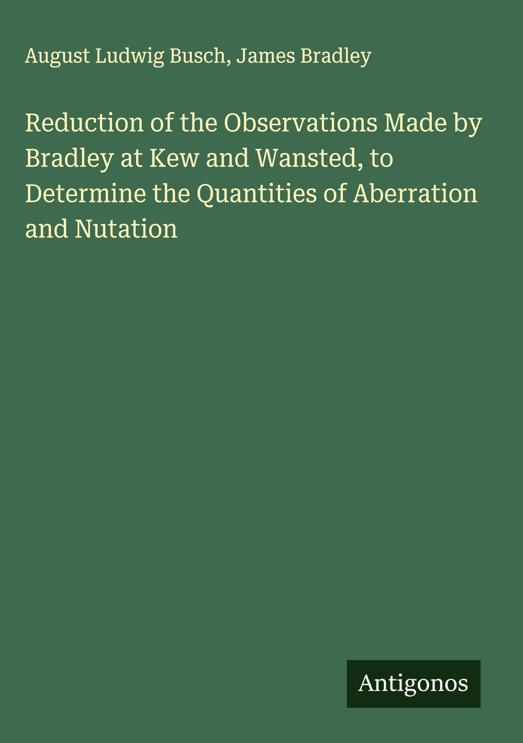 Reduction of the Observations Made by Bradley at Kew and Wansted, to Determine the Quantities of Aberration and Nutation Classics