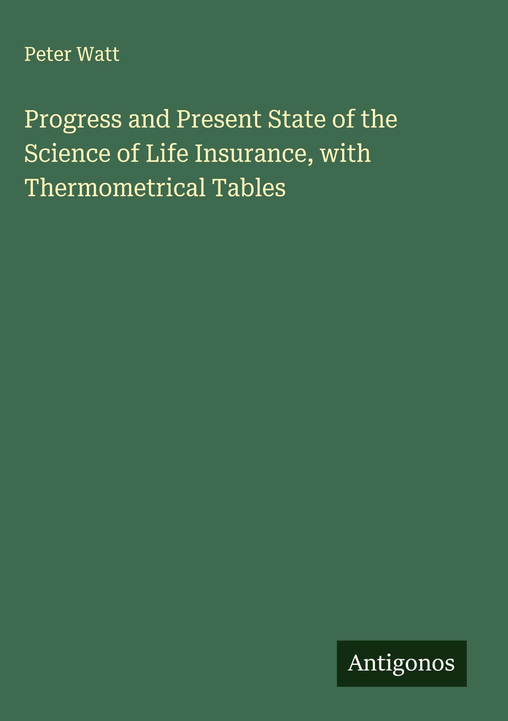 Progress and Present State of the Science of Life Insurance, with Thermometrical Tables Classics