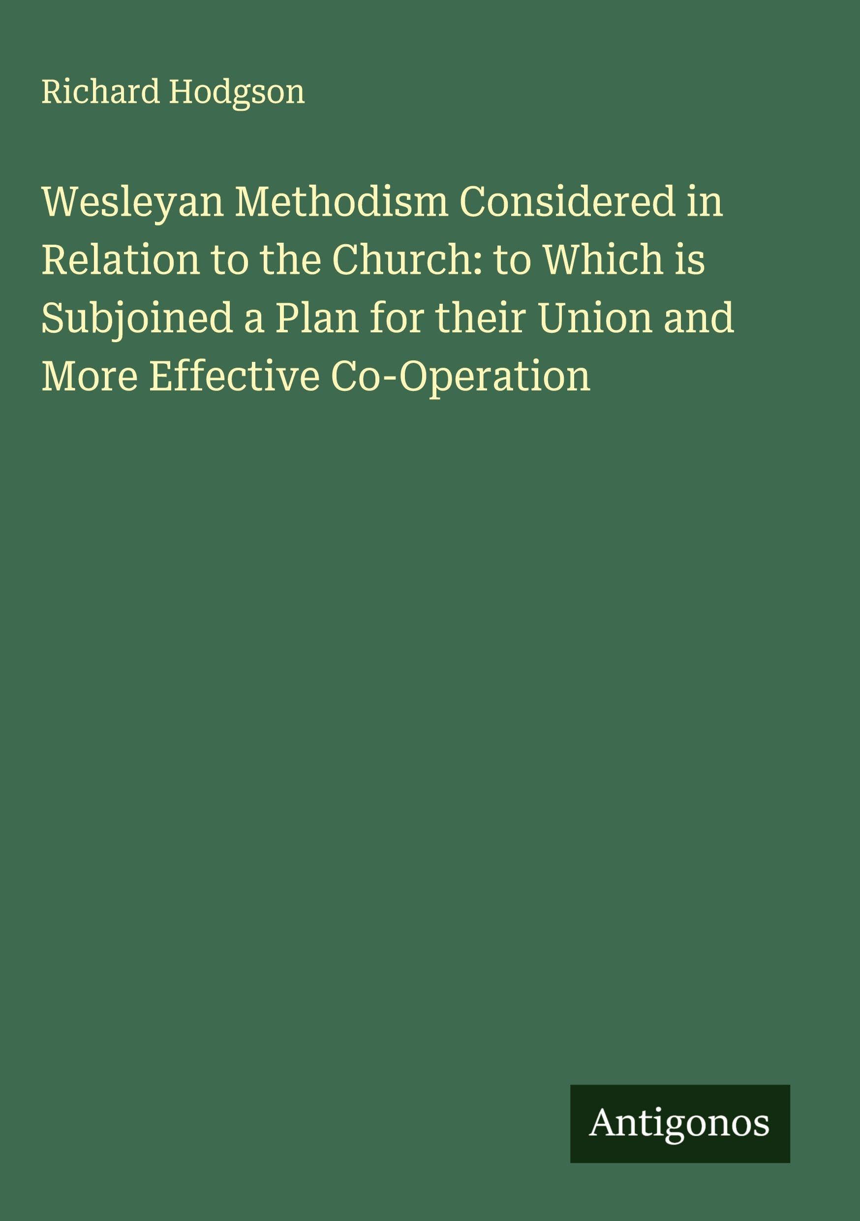 Wesleyan Methodism Considered in Relation to the Church: to Which is Subjoined a Plan for their Union and More Effective Co-Operation Classics