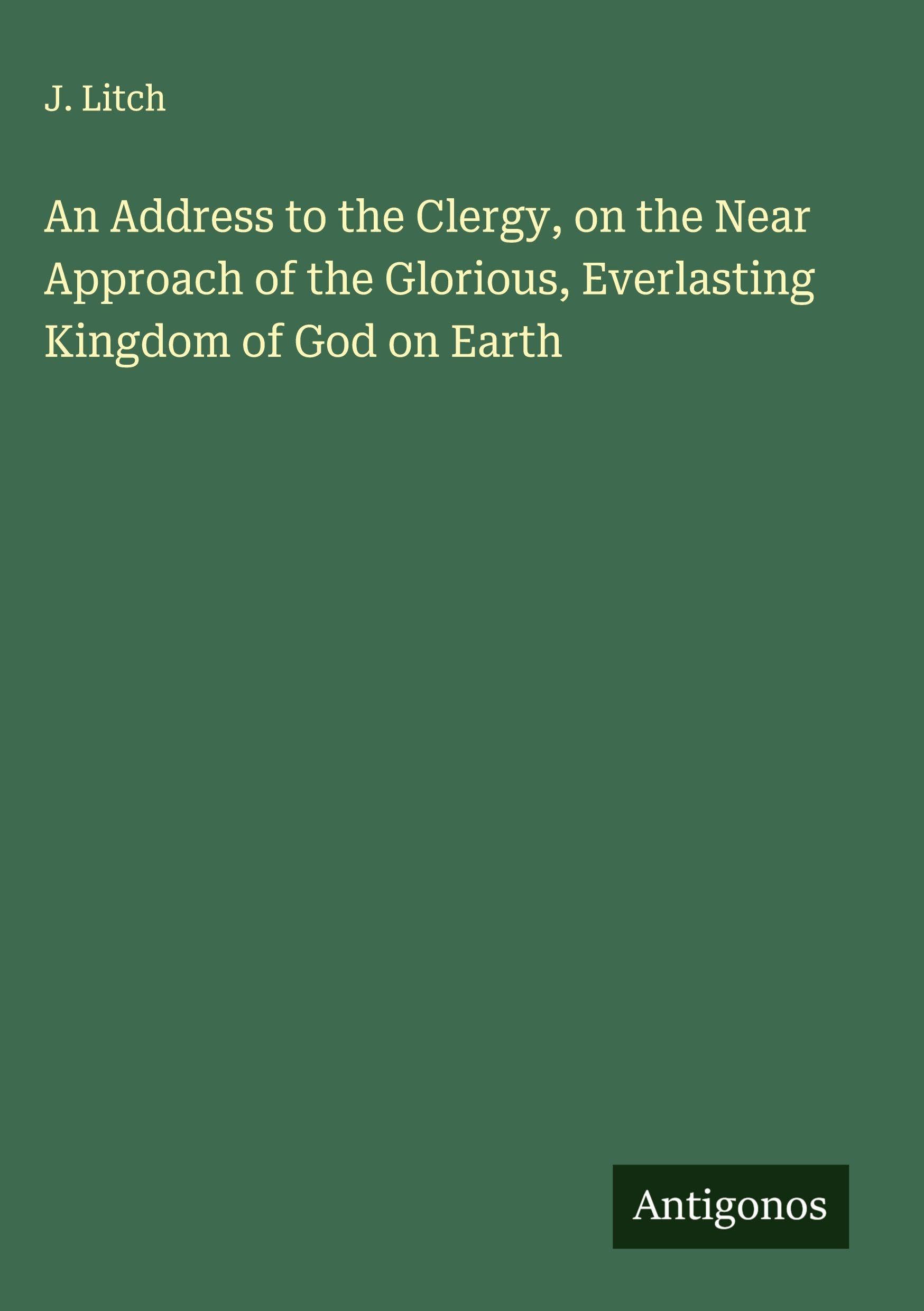 An Address to the Clergy, on the Near Approach of the Glorious, Everlasting Kingdom of God on Earth Classics