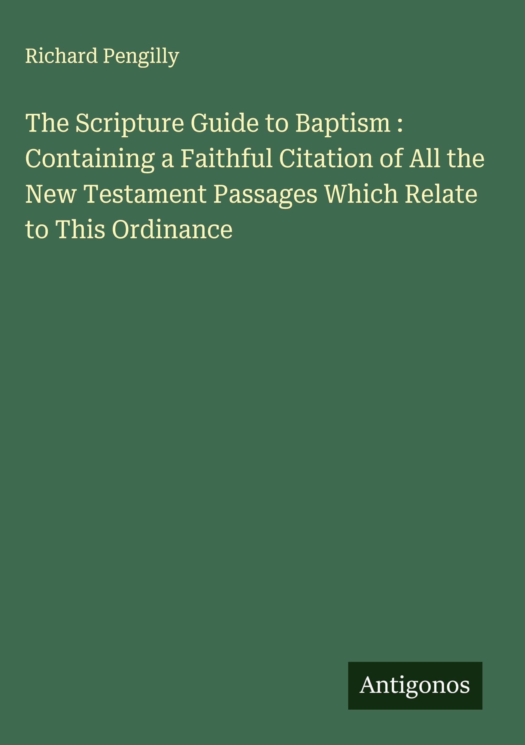 The Scripture Guide to Baptism : Containing a Faithful Citation of All the New Testament Passages Which Relate to This Ordinance Classics