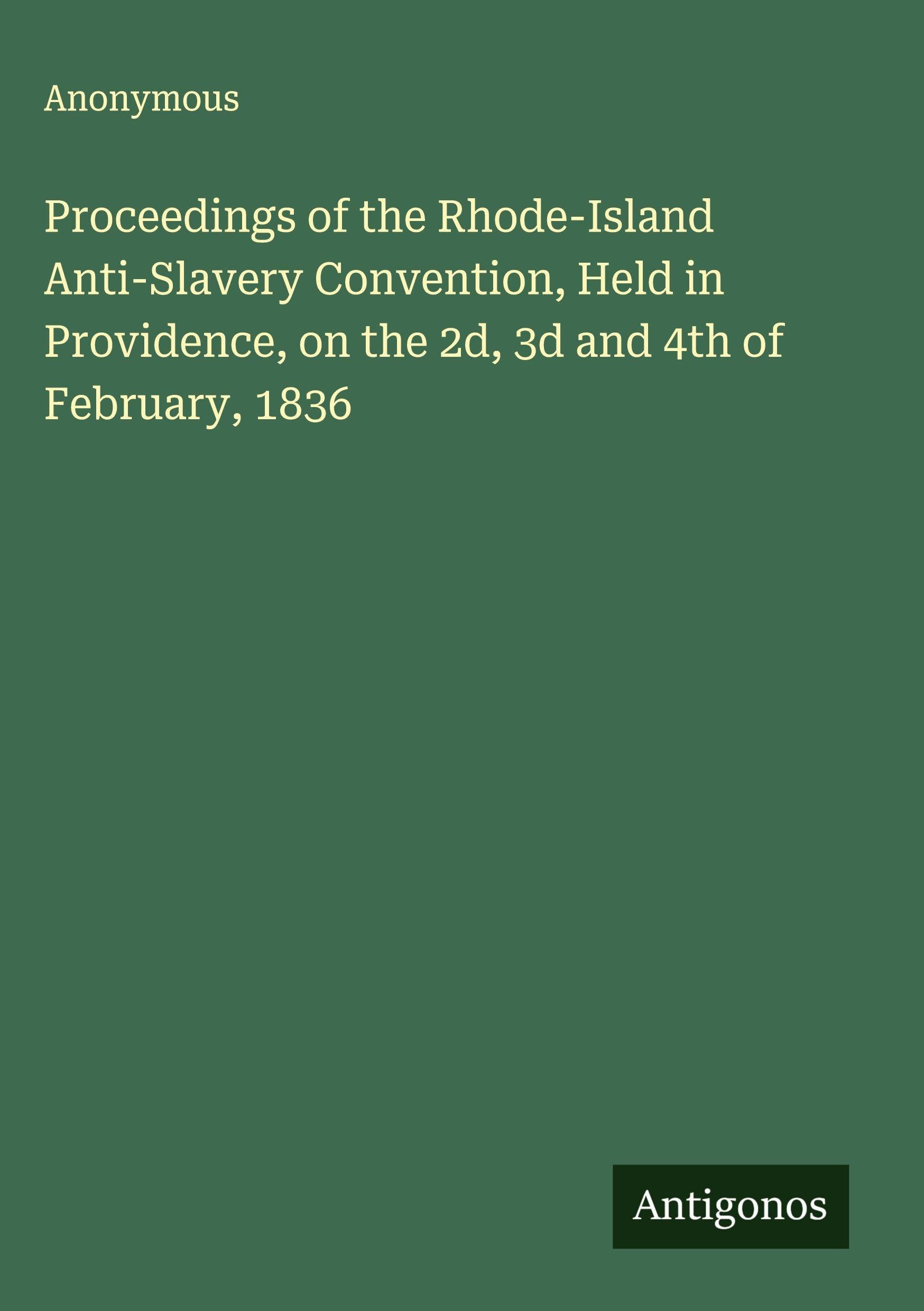 Proceedings of the Rhode-Island Anti-Slavery Convention, Held in Providence, on the 2d, 3d and 4th of February, 1836 Classics