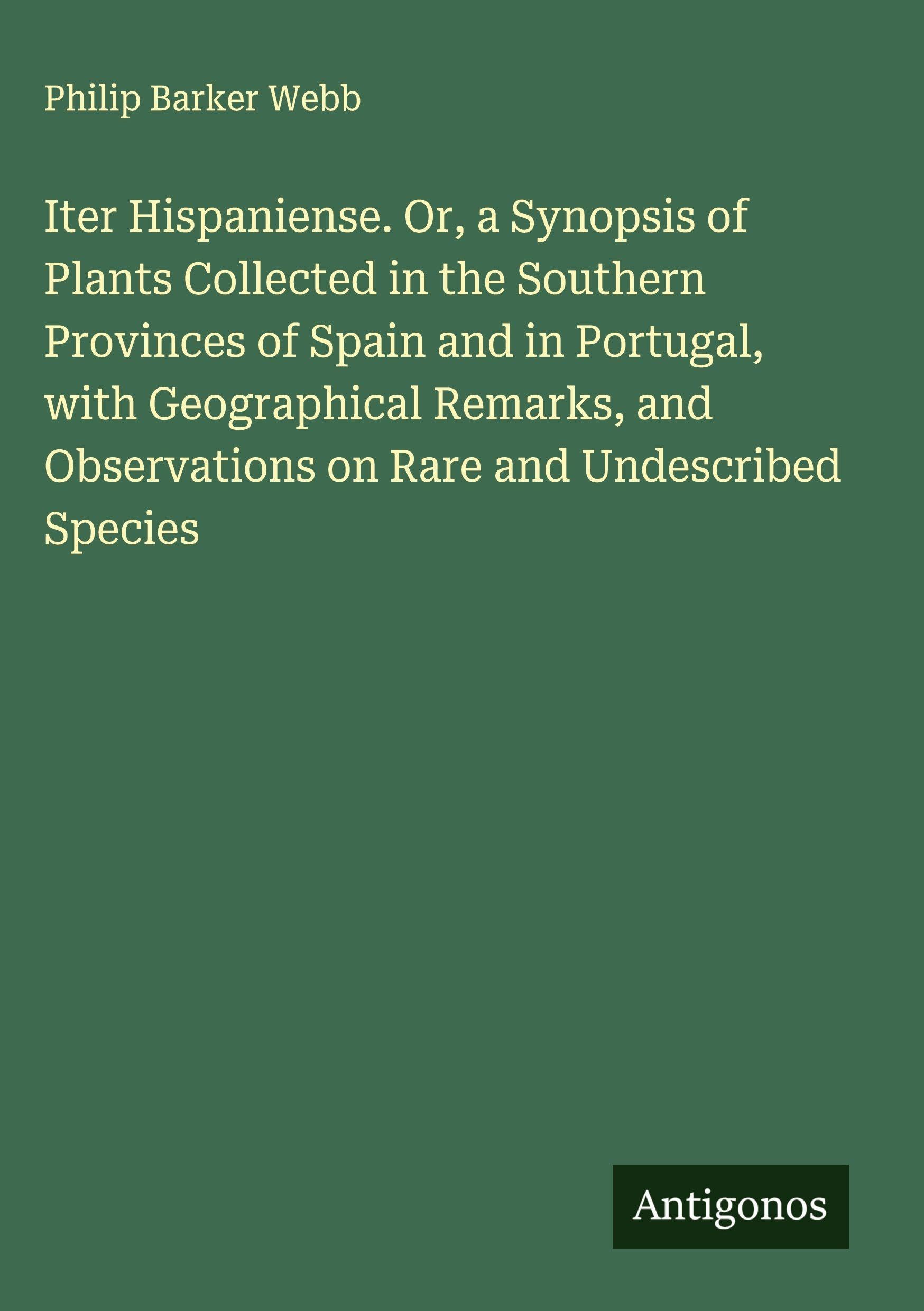 Iter Hispaniense. Or, a Synopsis of Plants Collected in the Southern Provinces of Spain and in Portugal, with Geographical Remarks, and Observations on Rare and Undescribed Species Classics