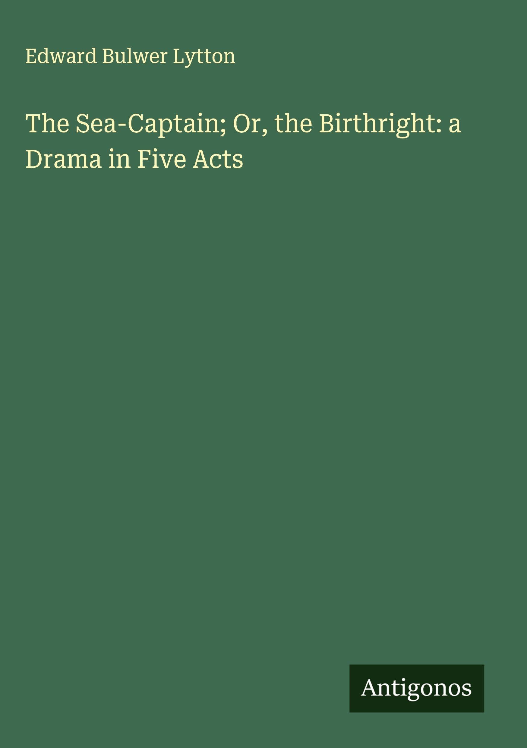 The Sea-Captain; Or, the Birthright: a Drama in Five Acts Classics