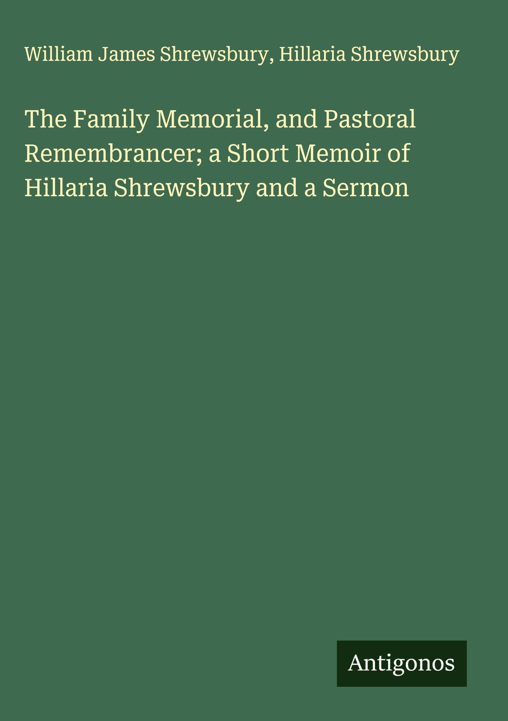 The Family Memorial, and Pastoral Remembrancer; a Short Memoir of Hillaria Shrewsbury and a Sermon Classics