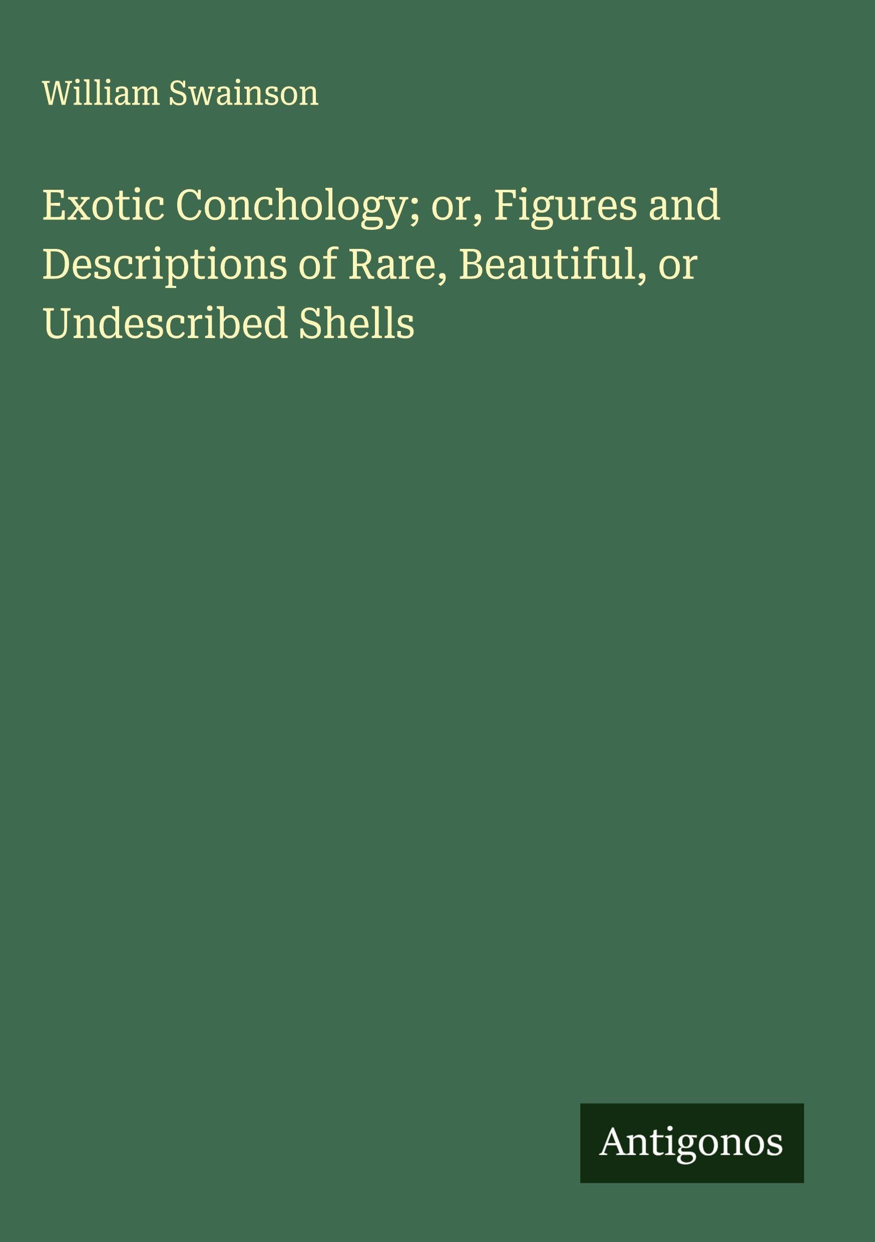 Exotic Conchology; or, Figures and Descriptions of Rare, Beautiful, or Undescribed Shells Classics
