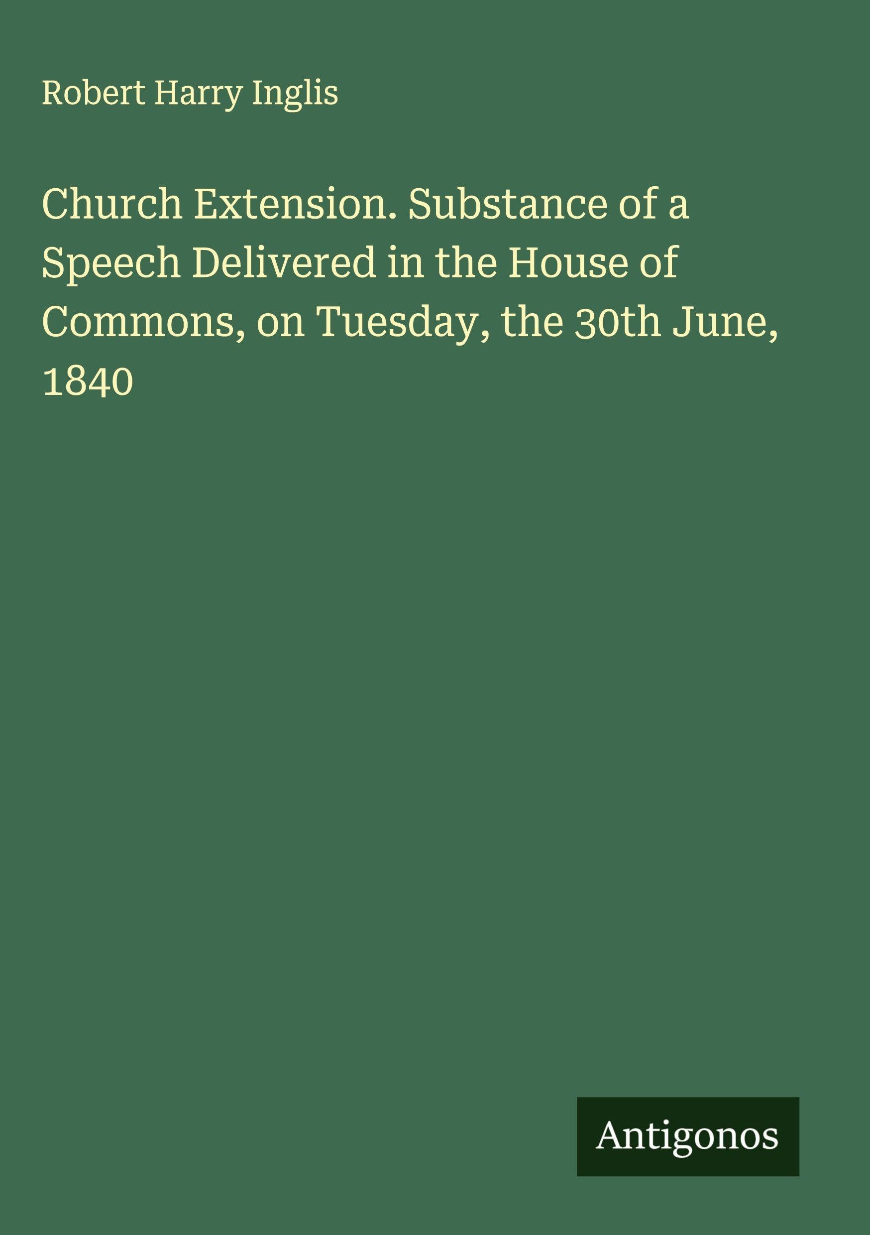 Church Extension. Substance of a Speech Delivered in the House of Commons, on Tuesday, the 30th June, 1840 Classics