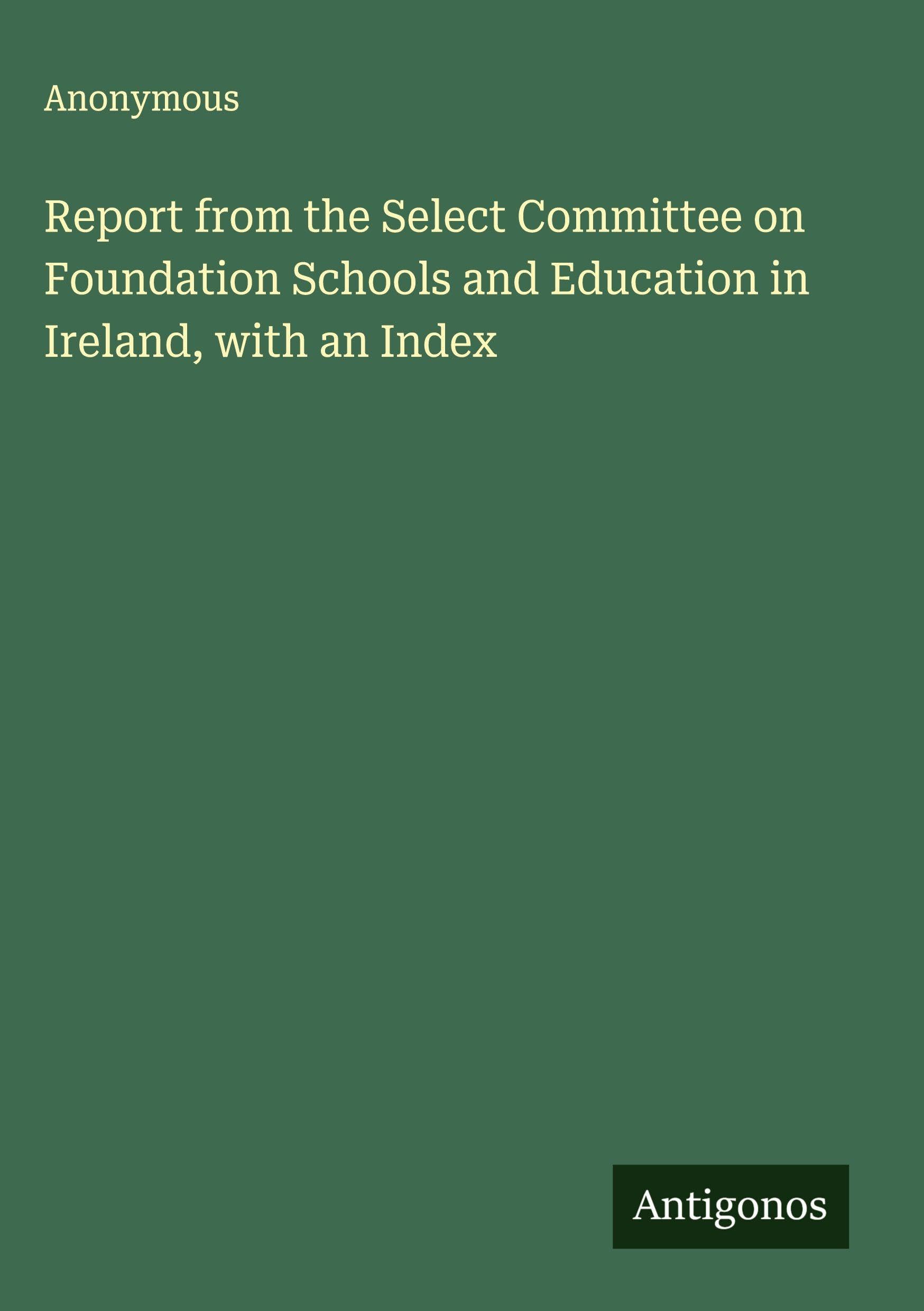 Report from the Select Committee on Foundation Schools and Education in Ireland, with an Index Classics