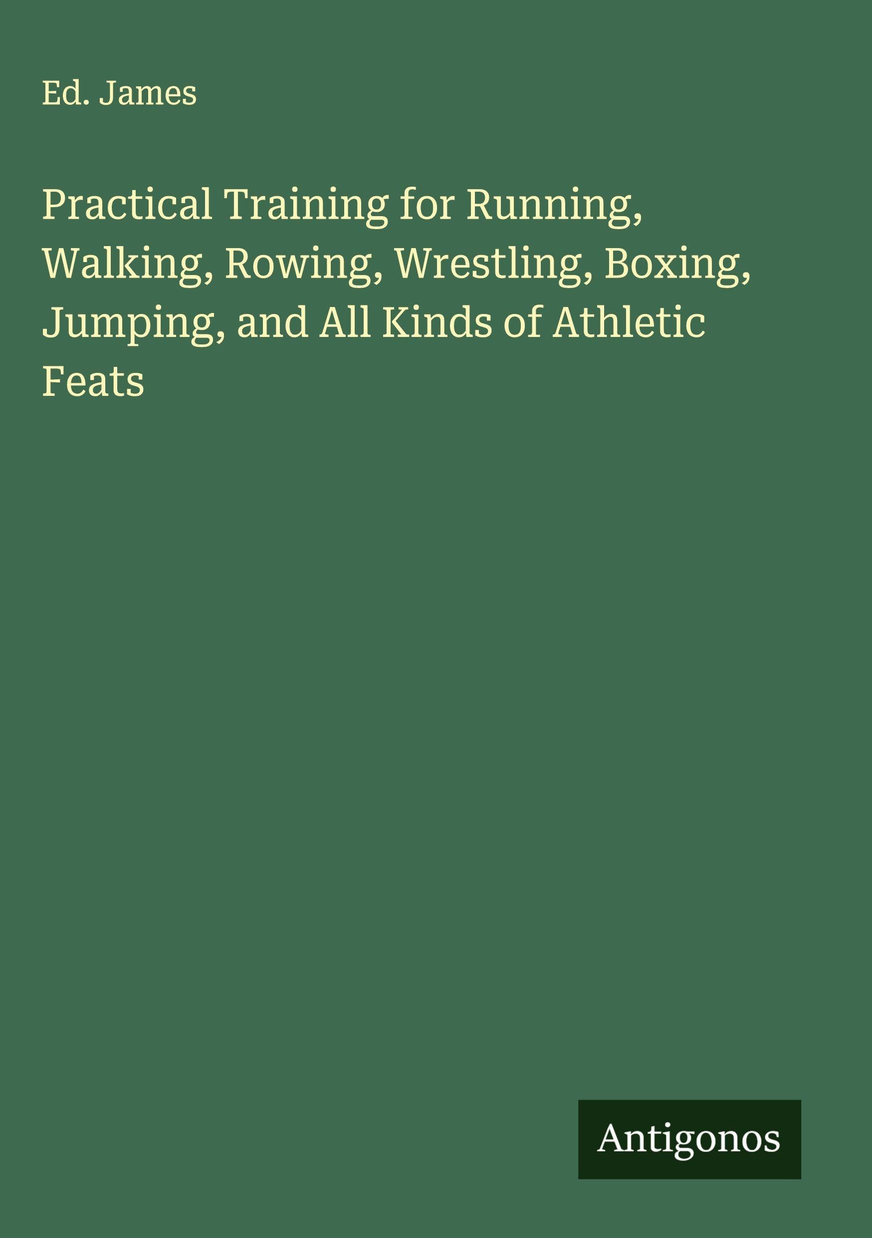 Practical Training for Running, Walking, Rowing, Wrestling, Boxing, Jumping, and All Kinds of Athletic Feats Classics