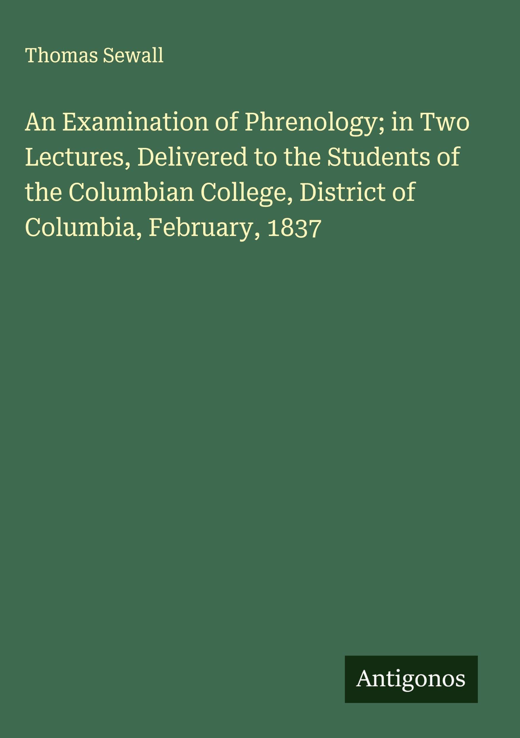 An Examination of Phrenology; in Two Lectures, Delivered to the Students of the Columbian College, District of Columbia, February, 1837 Classics