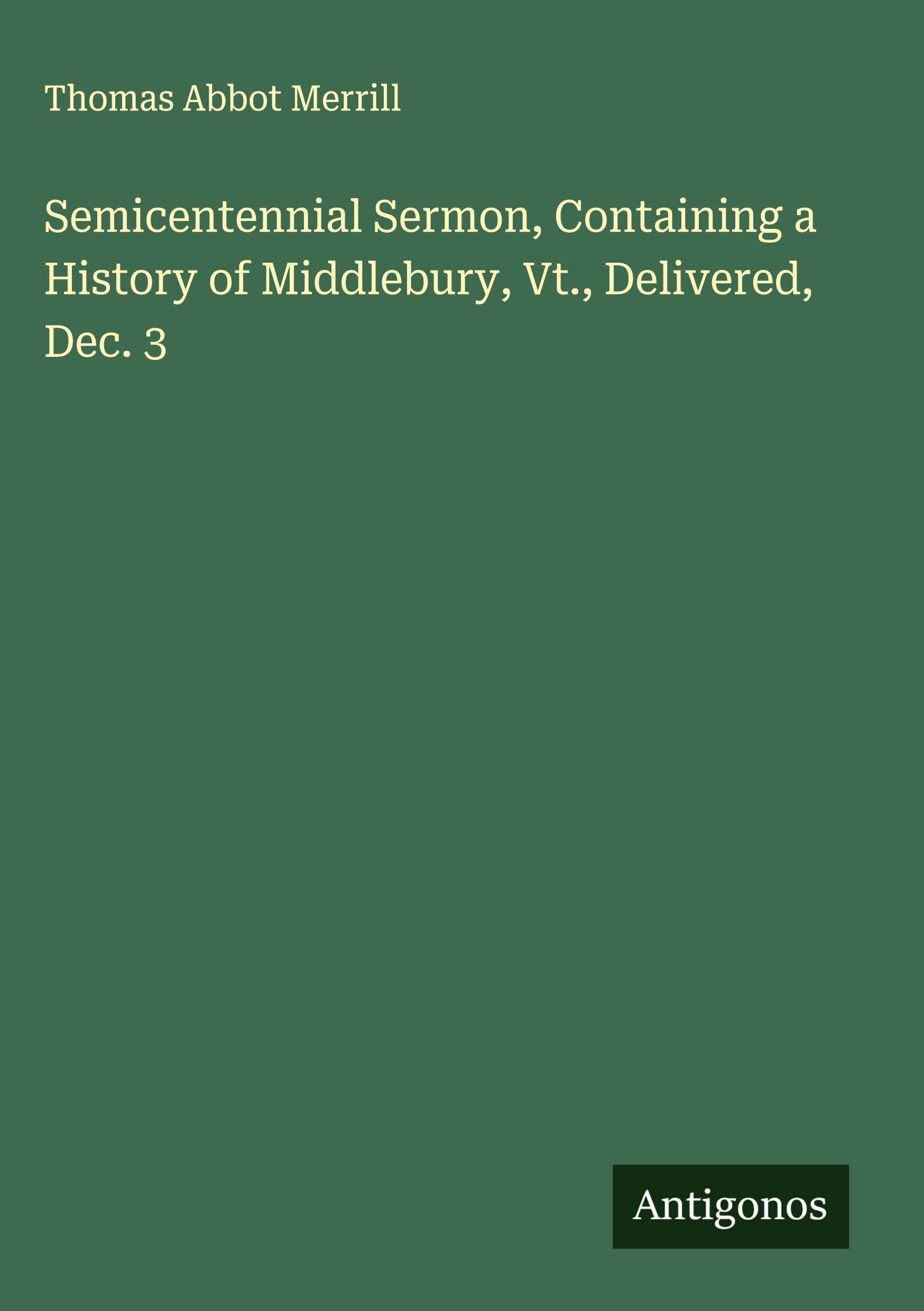 Semicentennial Sermon, Containing a History of Middlebury, Vt., Delivered, Dec. 3 Classics