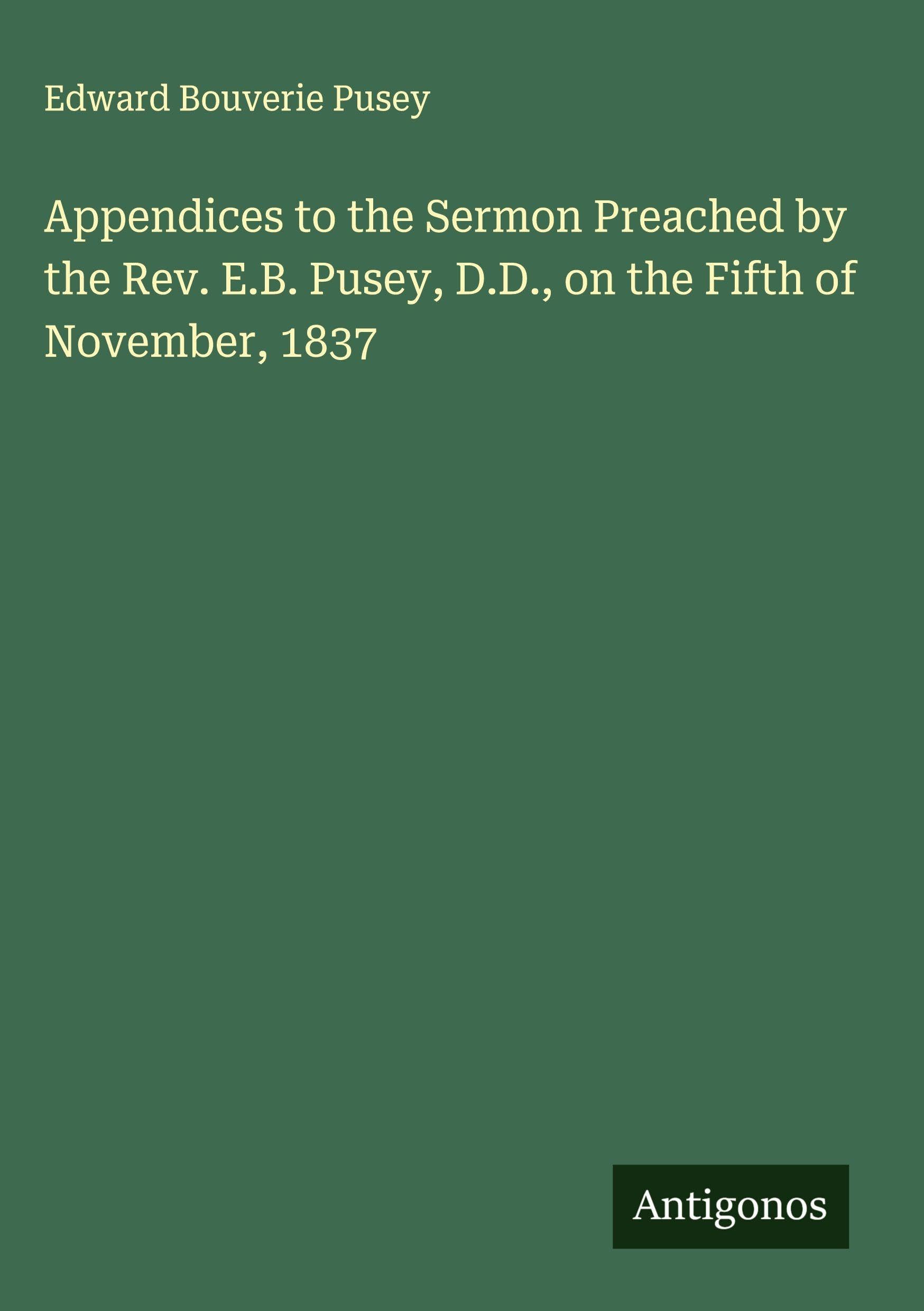 Appendices to the Sermon Preached by the Rev. E.B. Pusey, D.D., on the Fifth of November, 1837 Classics