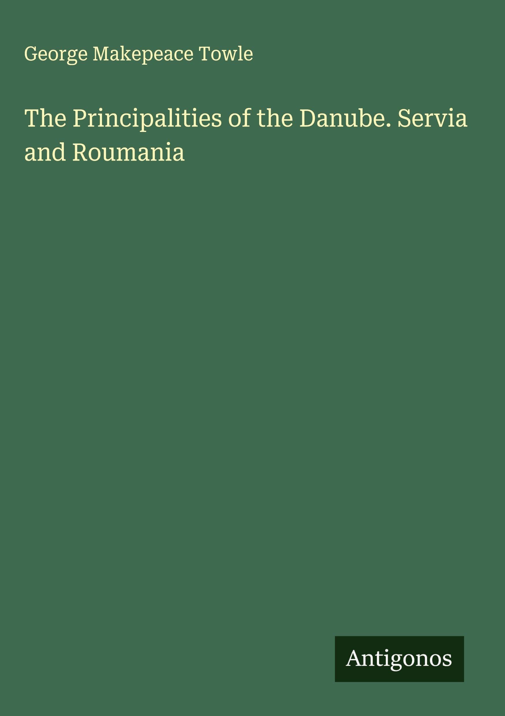 The Principalities of the Danube. Servia and Roumania Classics