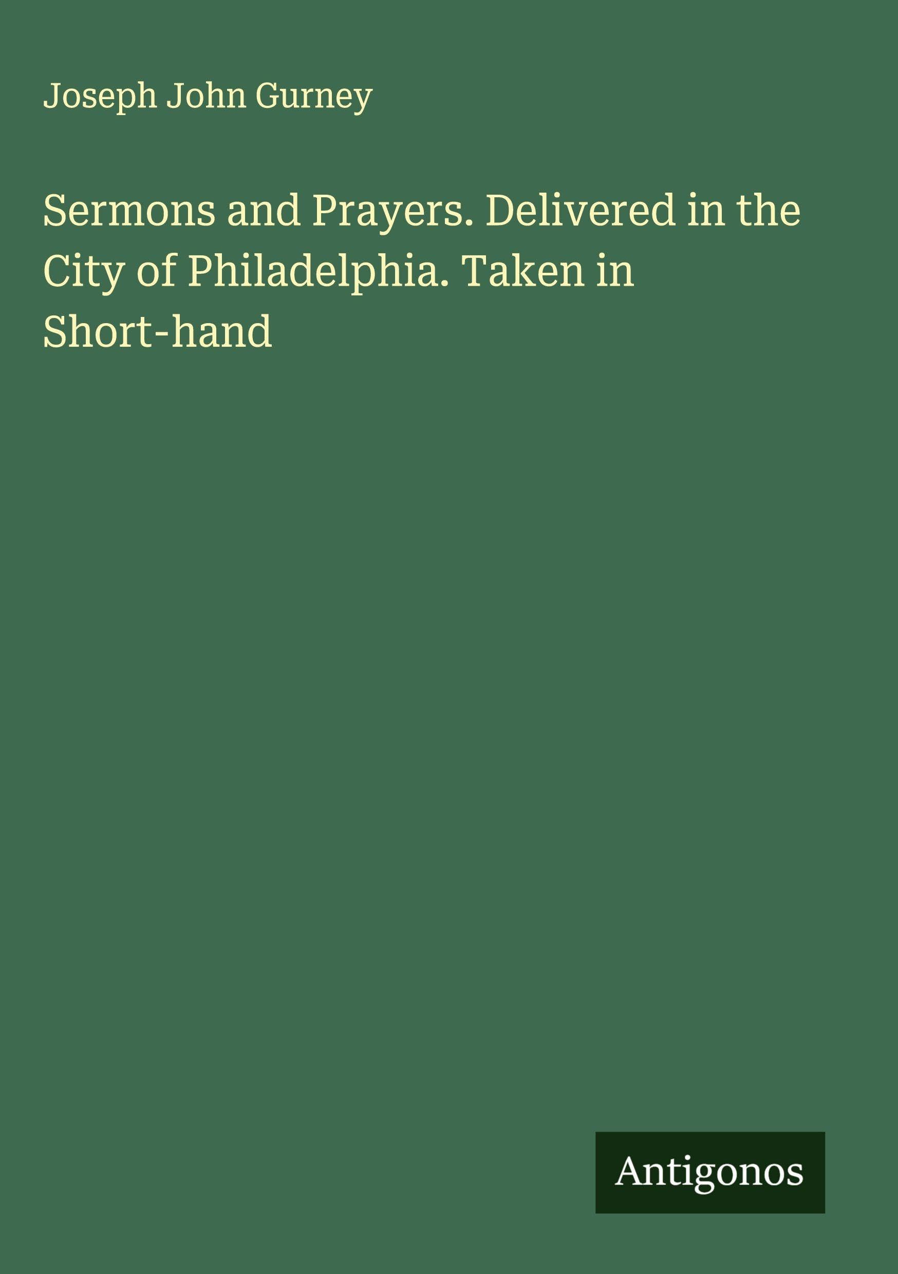 Sermons and Prayers. Delivered in the City of Philadelphia. Taken in Short-hand Classics
