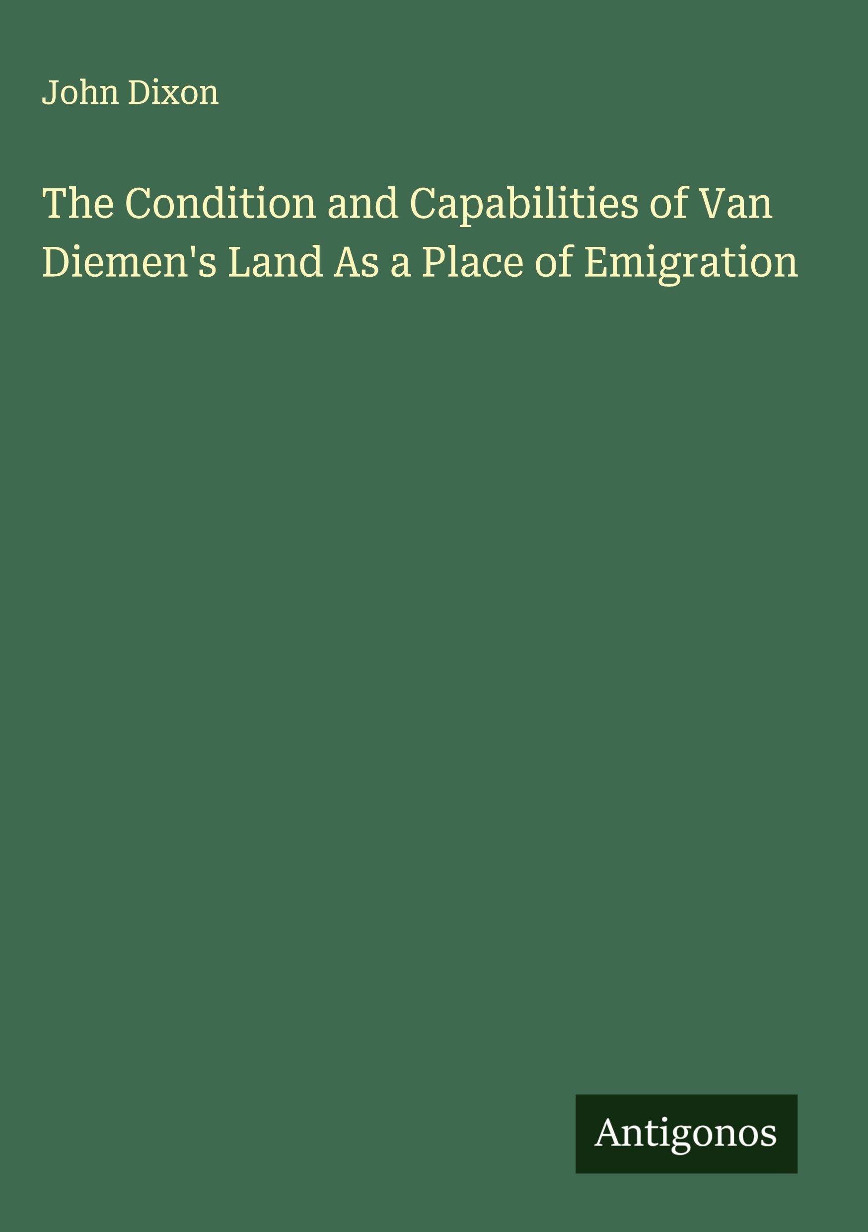 The Condition and Capabilities of Van Diemen's Land As a Place of Emigration Classics
