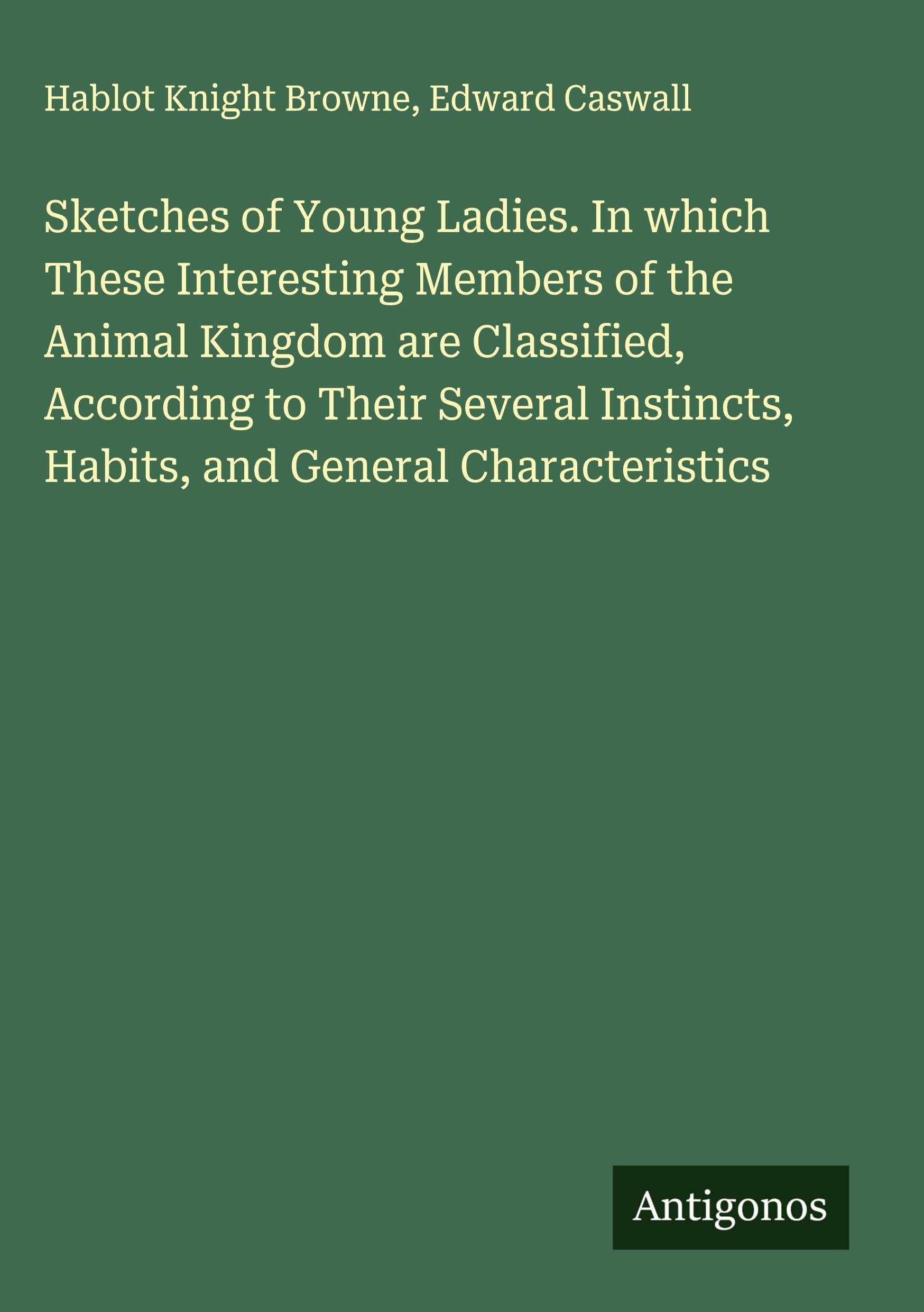 Sketches of Young Ladies. In which These Interesting Members of the Animal Kingdom are Classified, According to Their Several Instincts, Habits, and General Characteristics Classics