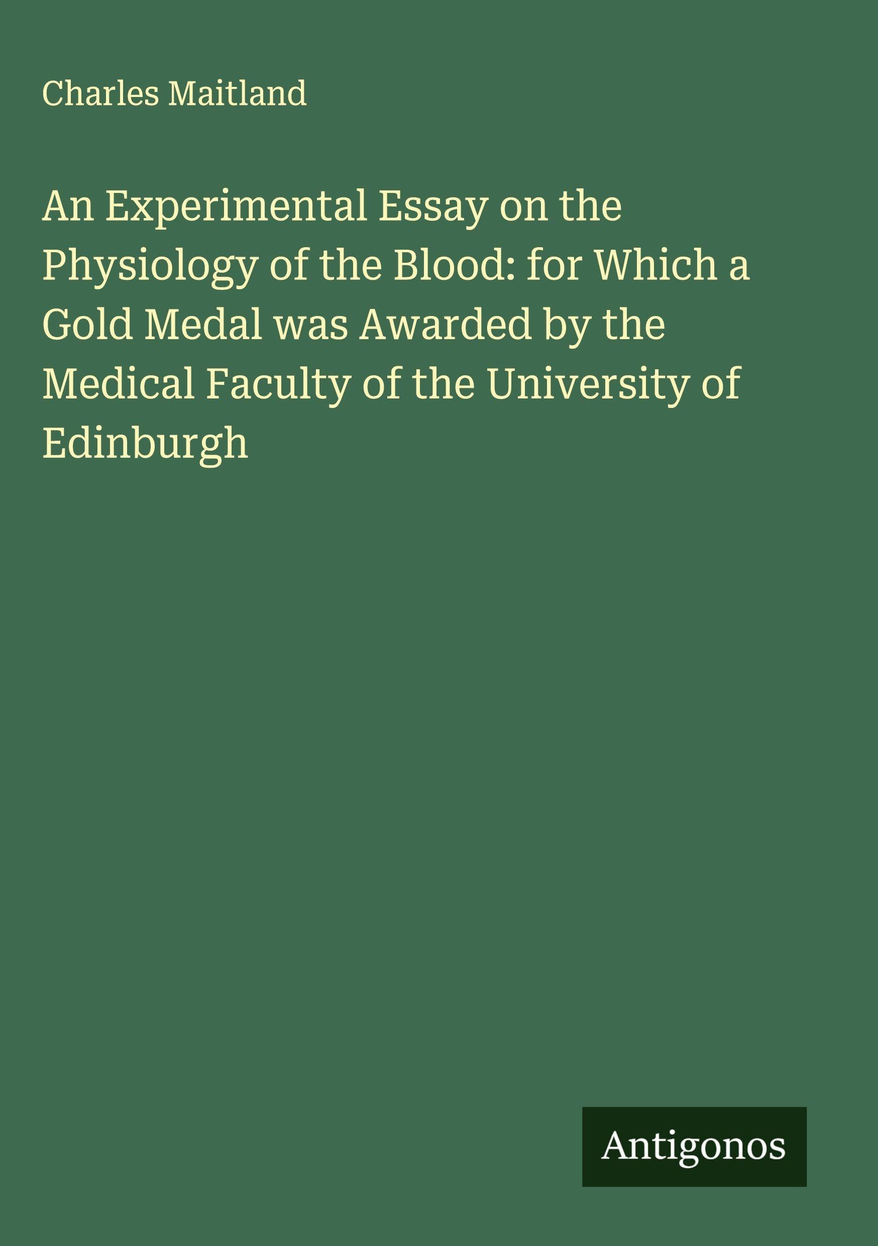 An Experimental Essay on the Physiology of the Blood: for Which a Gold Medal was Awarded by the Medical Faculty of the University of Edinburgh Classics