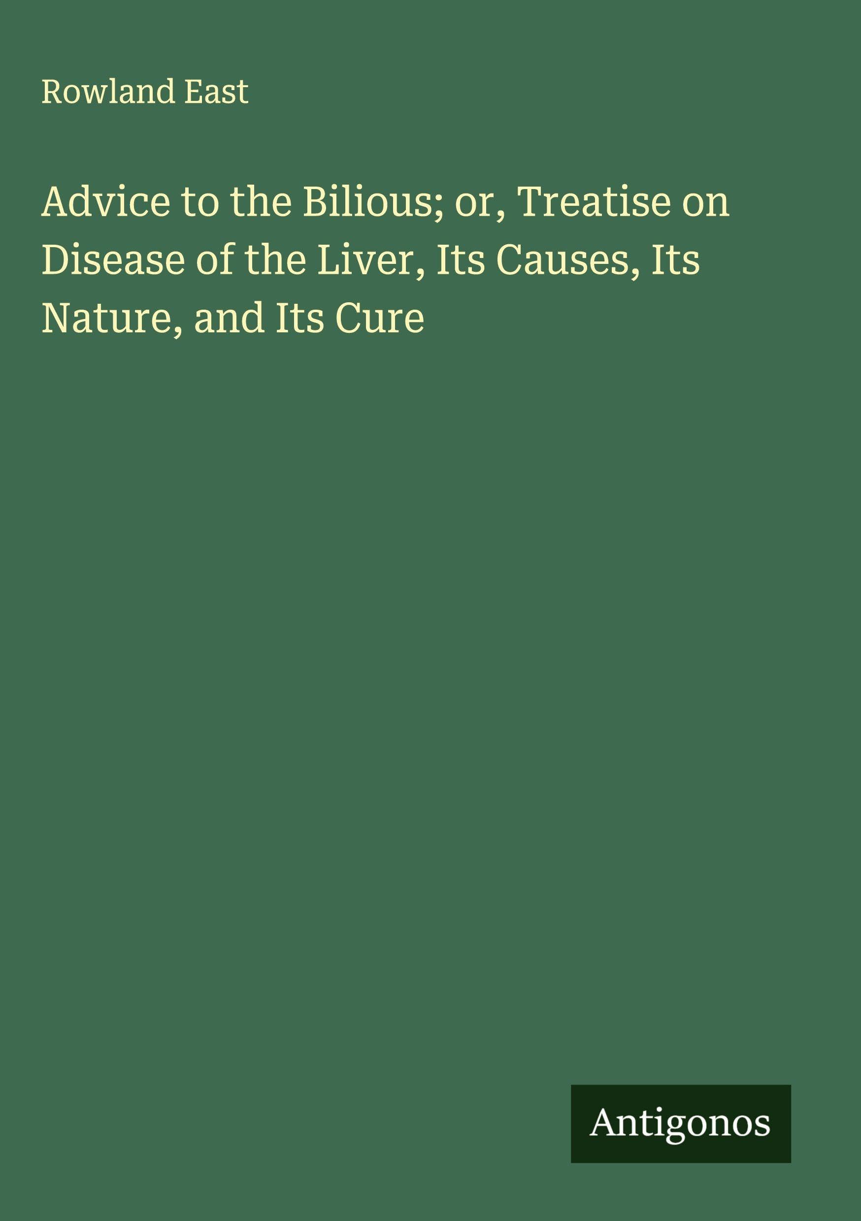 Advice to the Bilious; or, Treatise on Disease of the Liver, Its Causes, Its Nature, and Its Cure Classics