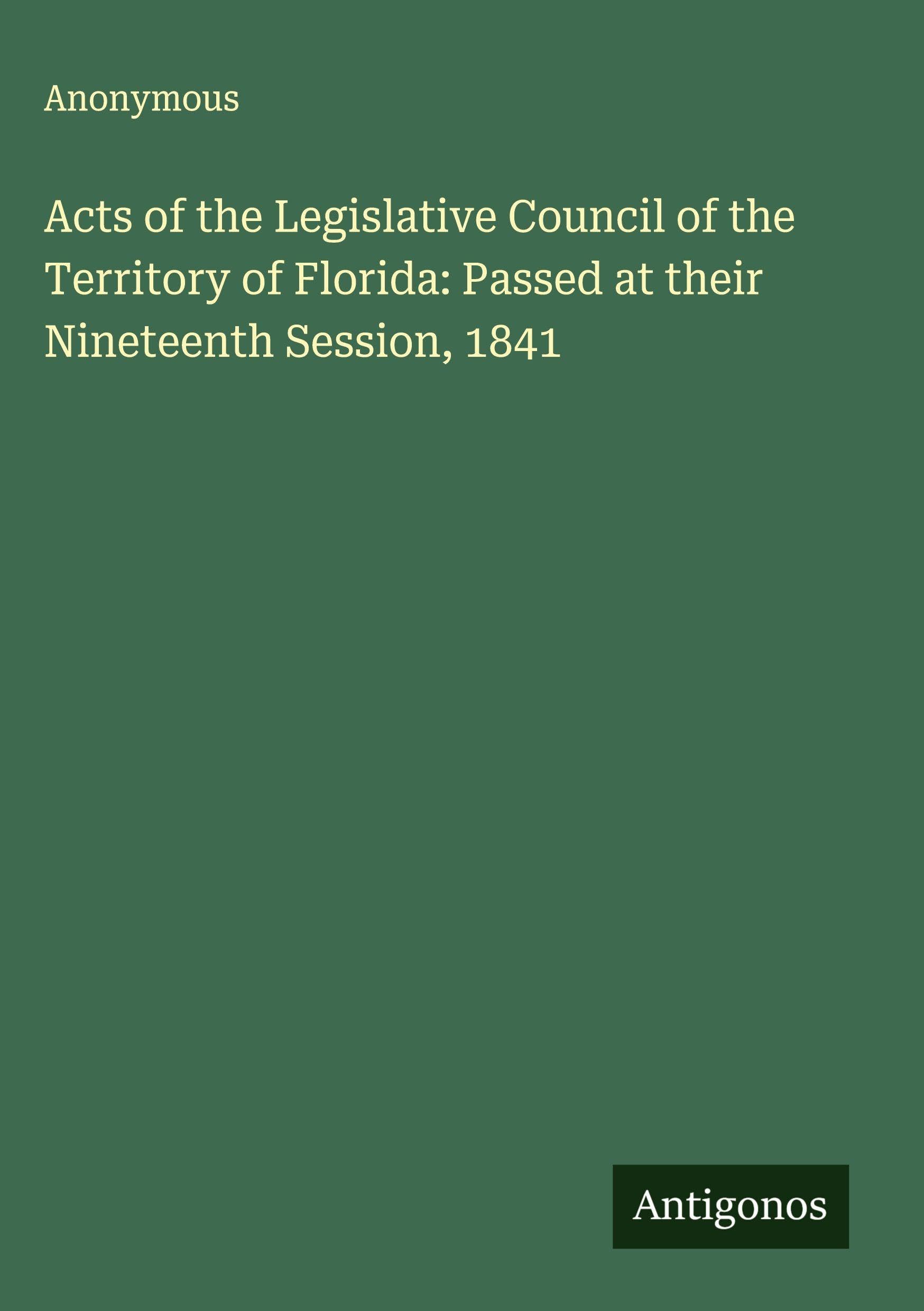 Acts of the Legislative Council of the Territory of Florida: Passed at their Nineteenth Session, 1841 Classics