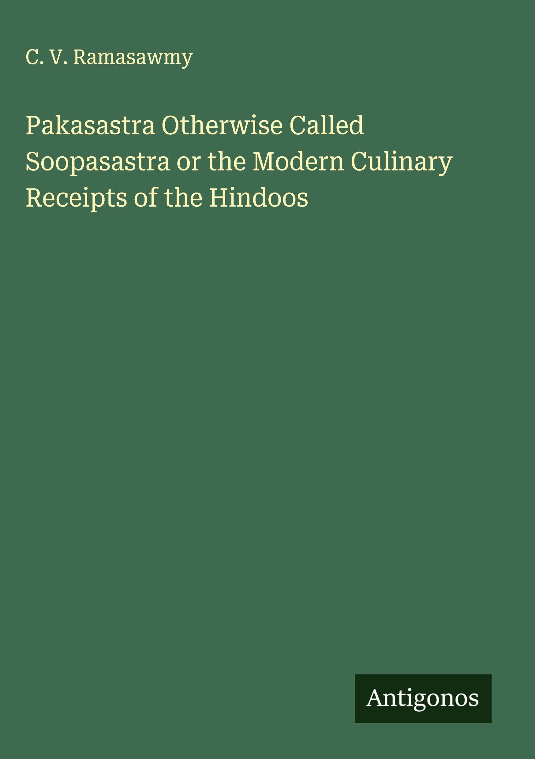 Pakasastra Otherwise Called Soopasastra or the Modern Culinary Receipts of the Hindoos Classics
